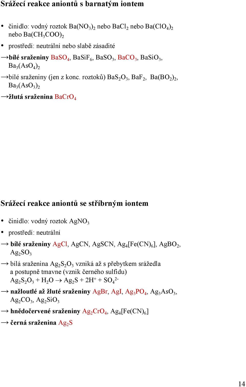 roztoků) BaS 2 O 3, BaF 2, Ba(BO 2 ) 2, Ba 3 (AsO 3 ) 2 žlutá sraženina BaCrO 4 Srážecí reakce aniontů se stříbrným iontem činidlo: vodný roztok AgNO 3 prostředí: neutrální bílé sraženiny AgCl, AgCN,