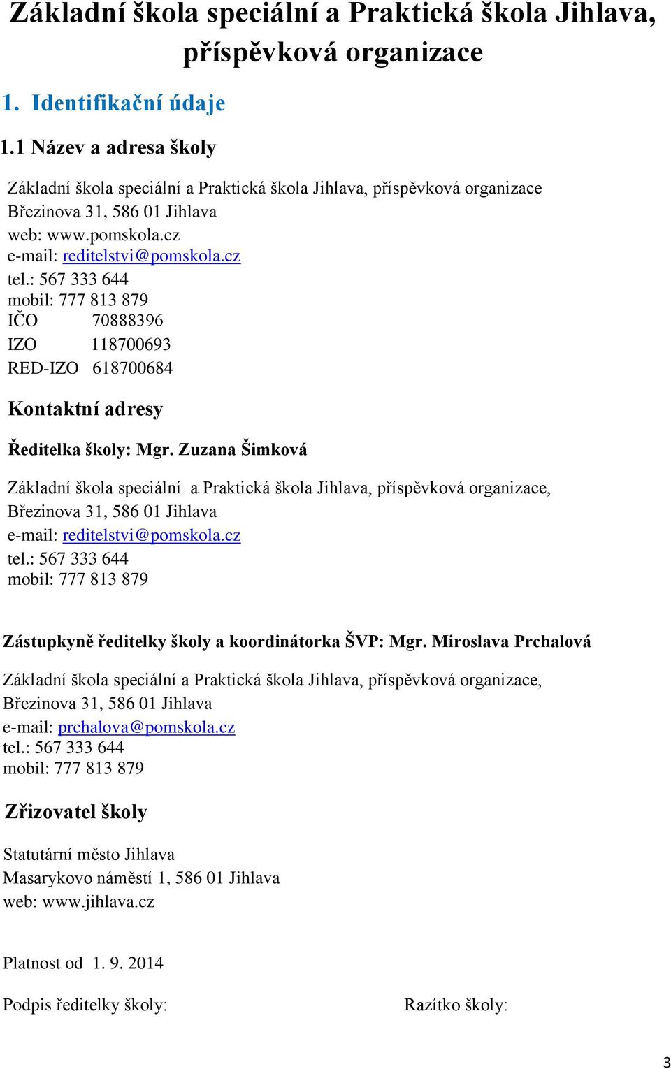 : 567 333 644 mobil: 777 813 879 IČO 70888396 IZO 118700693 RED-IZO 618700684 Kontaktní adresy Ředitelka školy: Mgr.