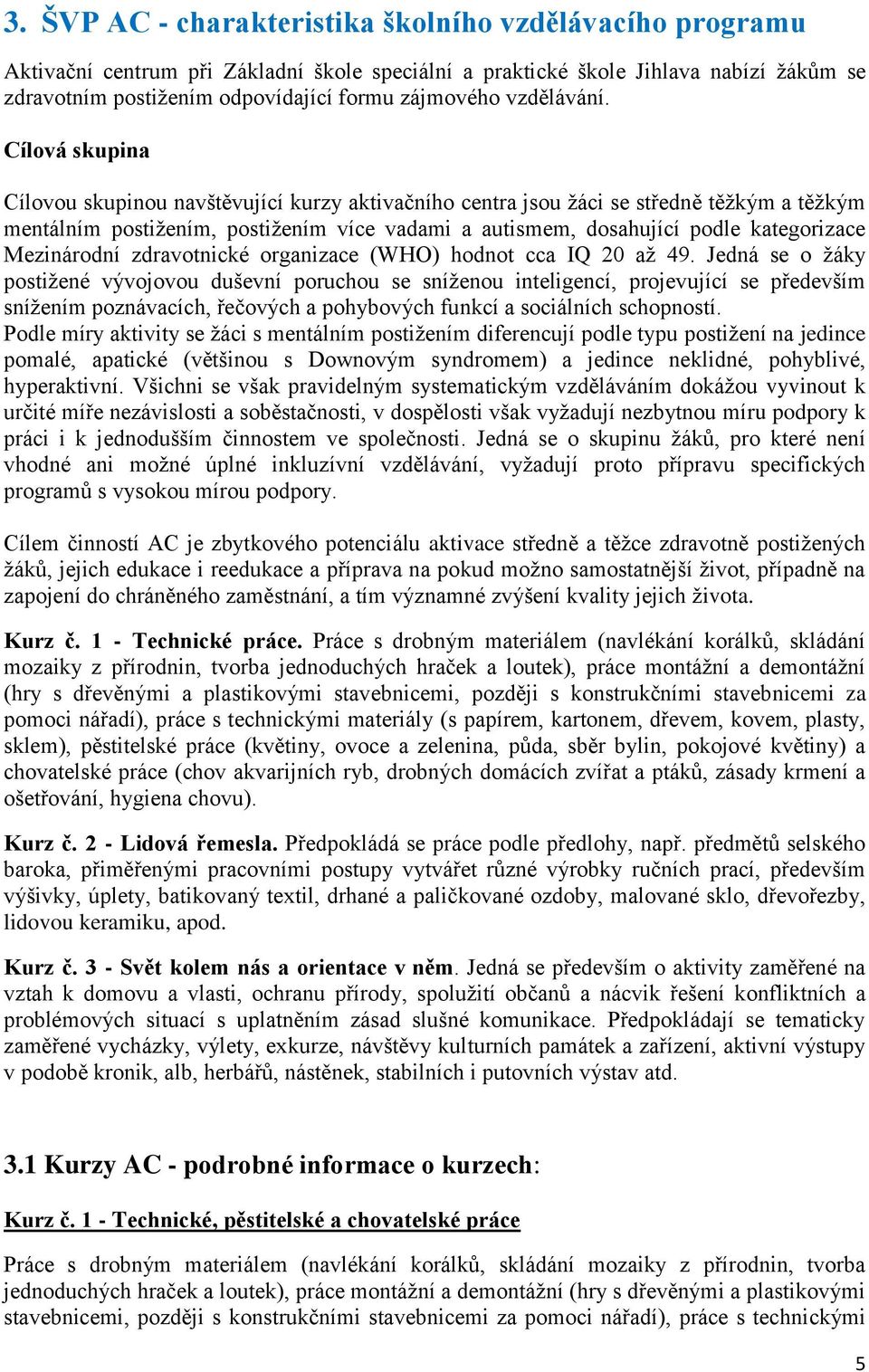 Cílová skupina Cílovou skupinou navštěvující kurzy aktivačního centra jsou žáci se středně těžkým a těžkým mentálním postižením, postižením více vadami a autismem, dosahující podle kategorizace