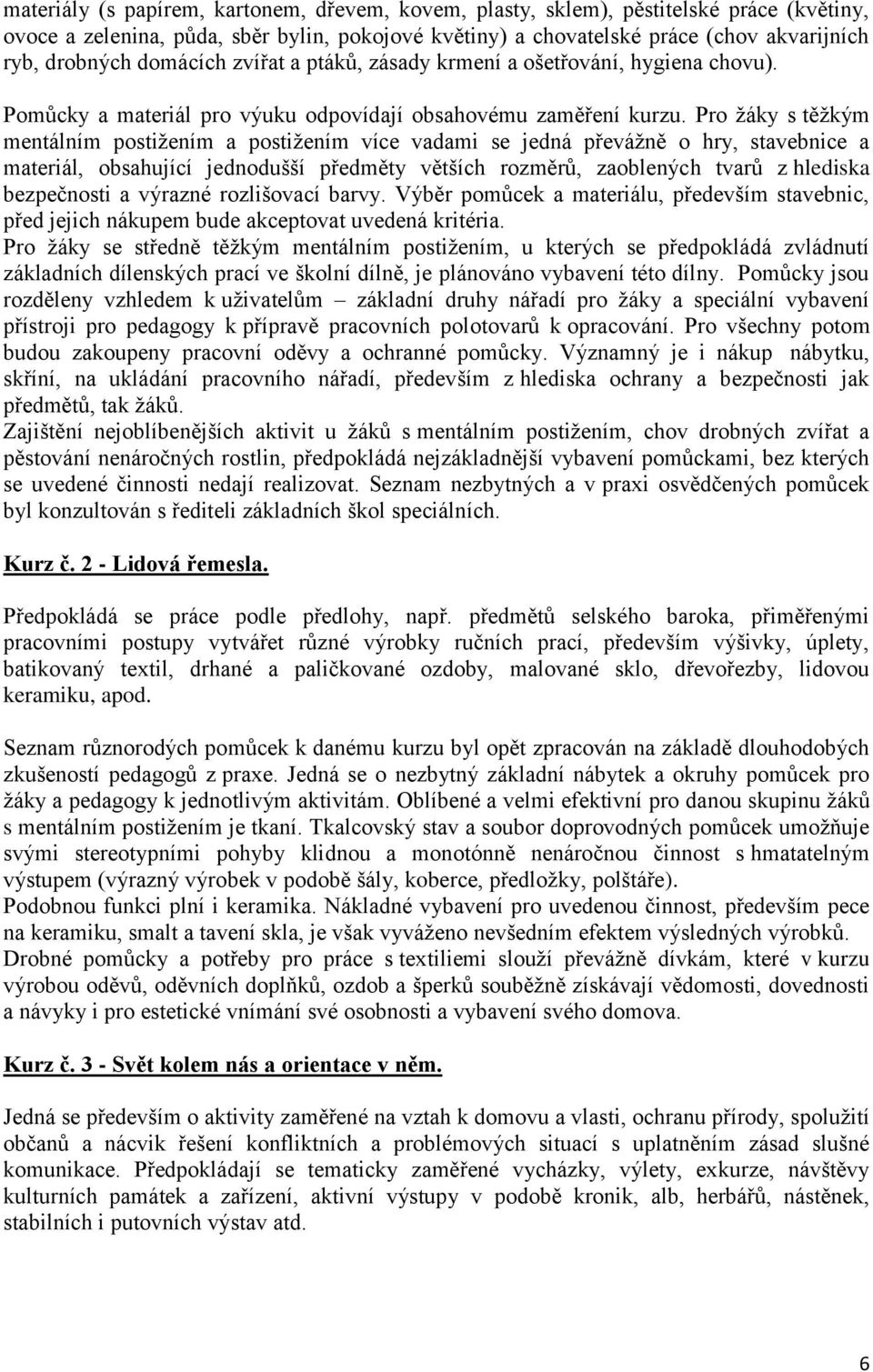 Pro žáky s těžkým mentálním postižením a postižením více vadami se jedná převážně o hry, stavebnice a materiál, obsahující jednodušší předměty větších rozměrů, zaoblených tvarů z hlediska bezpečnosti