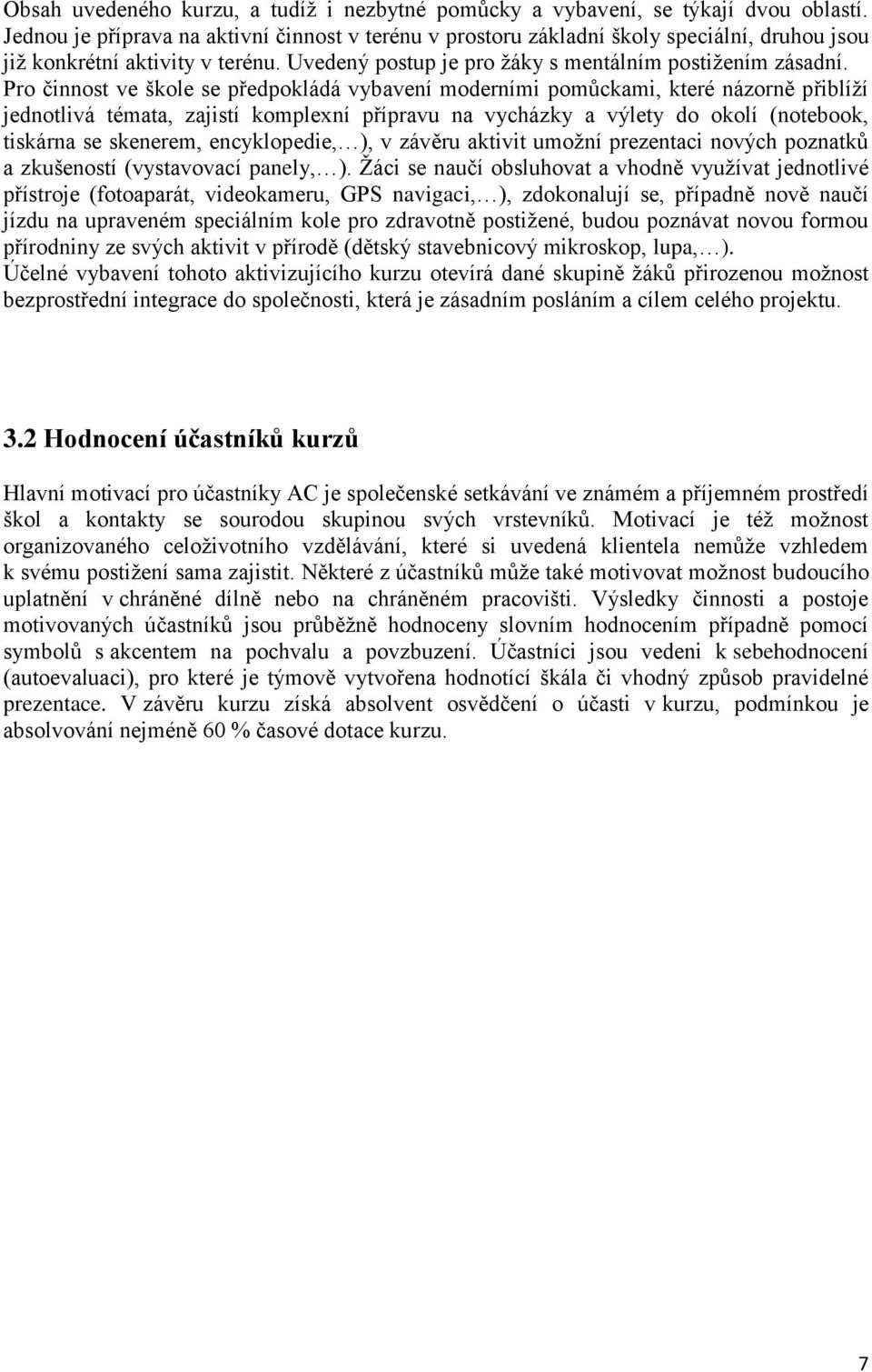 Pro činnost ve škole se předpokládá vybavení moderními pomůckami, které názorně přiblíží jednotlivá témata, zajistí komplexní přípravu na vycházky a výlety do okolí (notebook, tiskárna se skenerem,