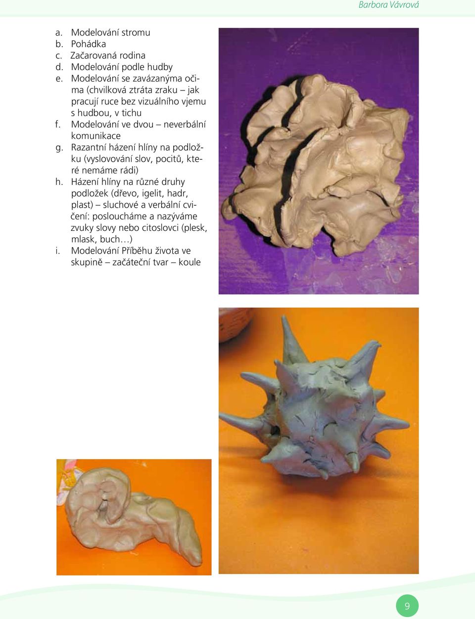 slov, pocitů, které nemáme rádi) Házení hlíny na různé druhy podložek (dřevo, igelit, hadr, plast) sluchové a verbální cvičení: posloucháme a