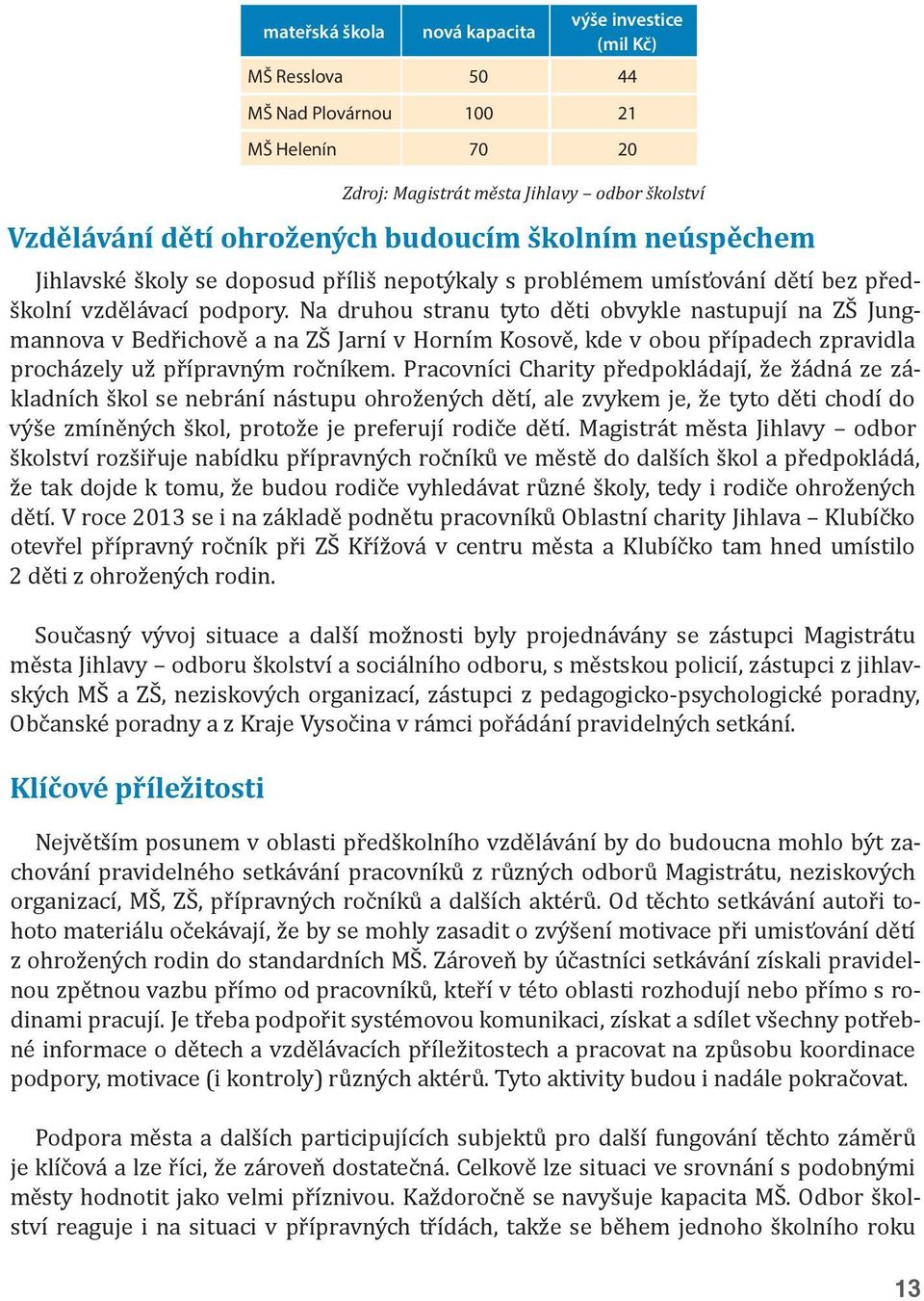 Pracovníci Charity předpokládají, že žádná ze základních škol se nebrání nástupu ohrožených dětí, ale zvykem je, že tyto děti chodí do výše zmíněných škol, protože je preferují rodiče dětí.