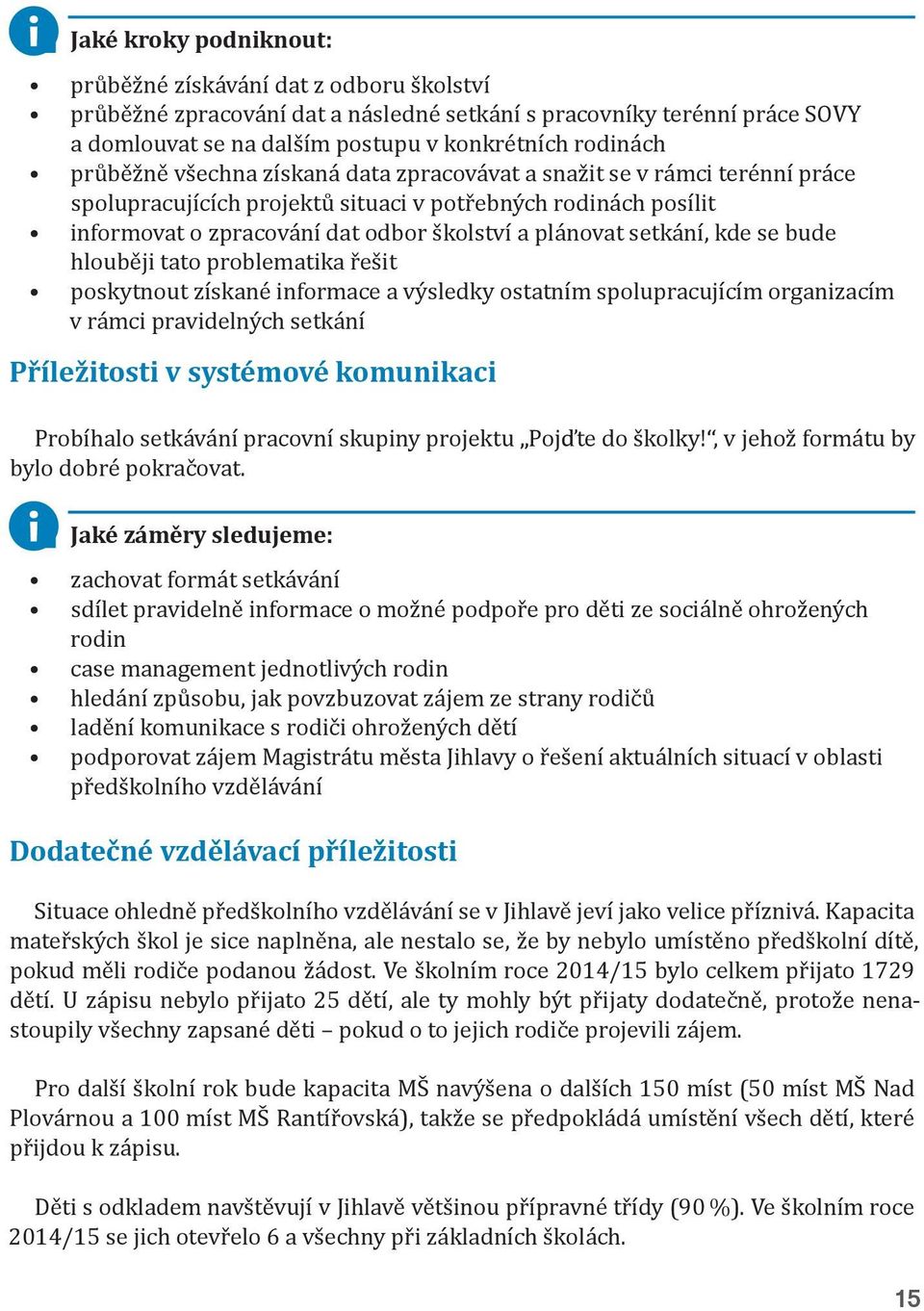 setkání, kde se bude hlouběji tato problematika řešit poskytnout získané informace a výsledky ostatním spolupracujícím organizacím v rámci pravidelných setkání Příležitosti v systémové komunikaci