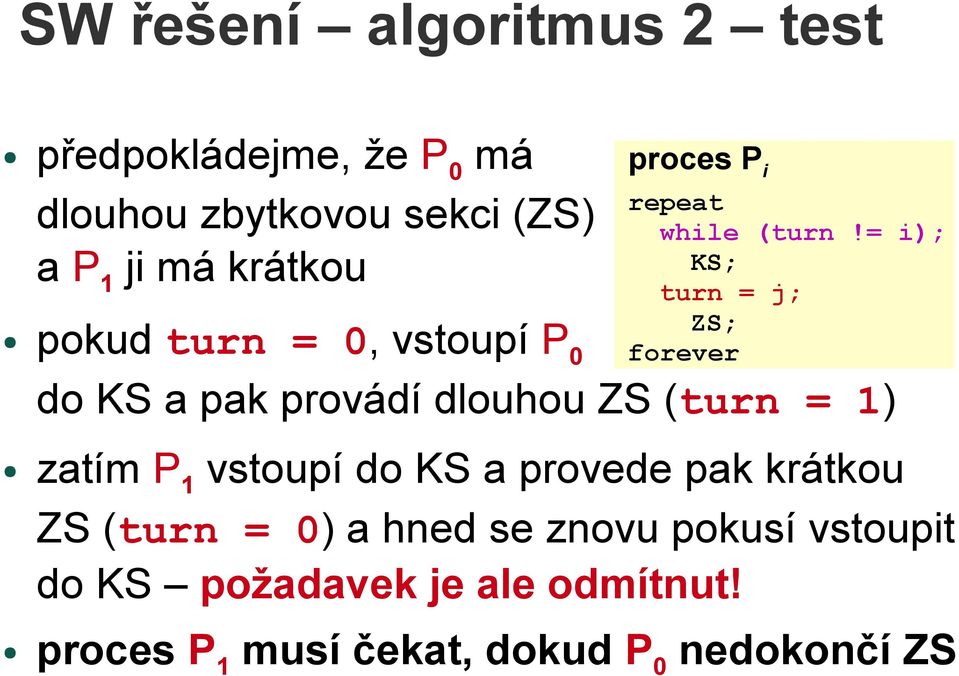 = i); KS; turn = j; ZS; forever pokud turn = 0, vstoupí P0 do KS a pak provádí dlouhou ZS (turn = 1)