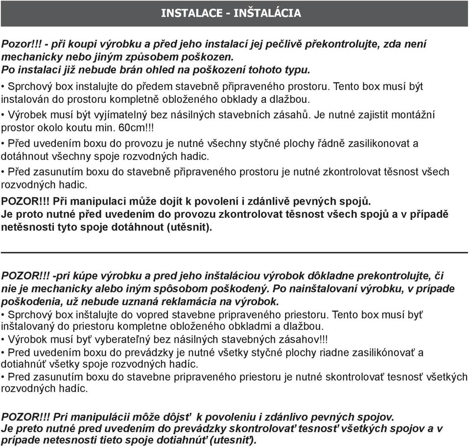 Tento box musí být instalován do prostoru kompletně obloženého obklady a dlažbou. Výrobek musí být vyjímatelný bez násilných stavebních zásahů. Je nutné zajistit montážní prostor okolo koutu min.