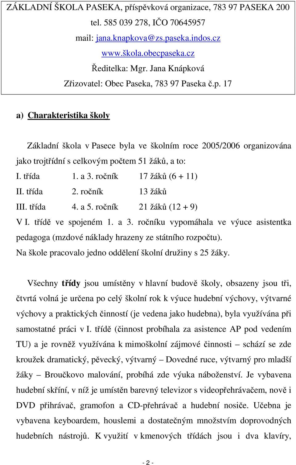 třída 1. a 3. ročník 17 žáků (6 + 11) II. třída 2. ročník 13 žáků III. třída 4. a 5. ročník 21 žáků (12 + 9) V I. třídě ve spojeném 1. a 3. ročníku vypomáhala ve výuce asistentka pedagoga (mzdové náklady hrazeny ze státního rozpočtu).