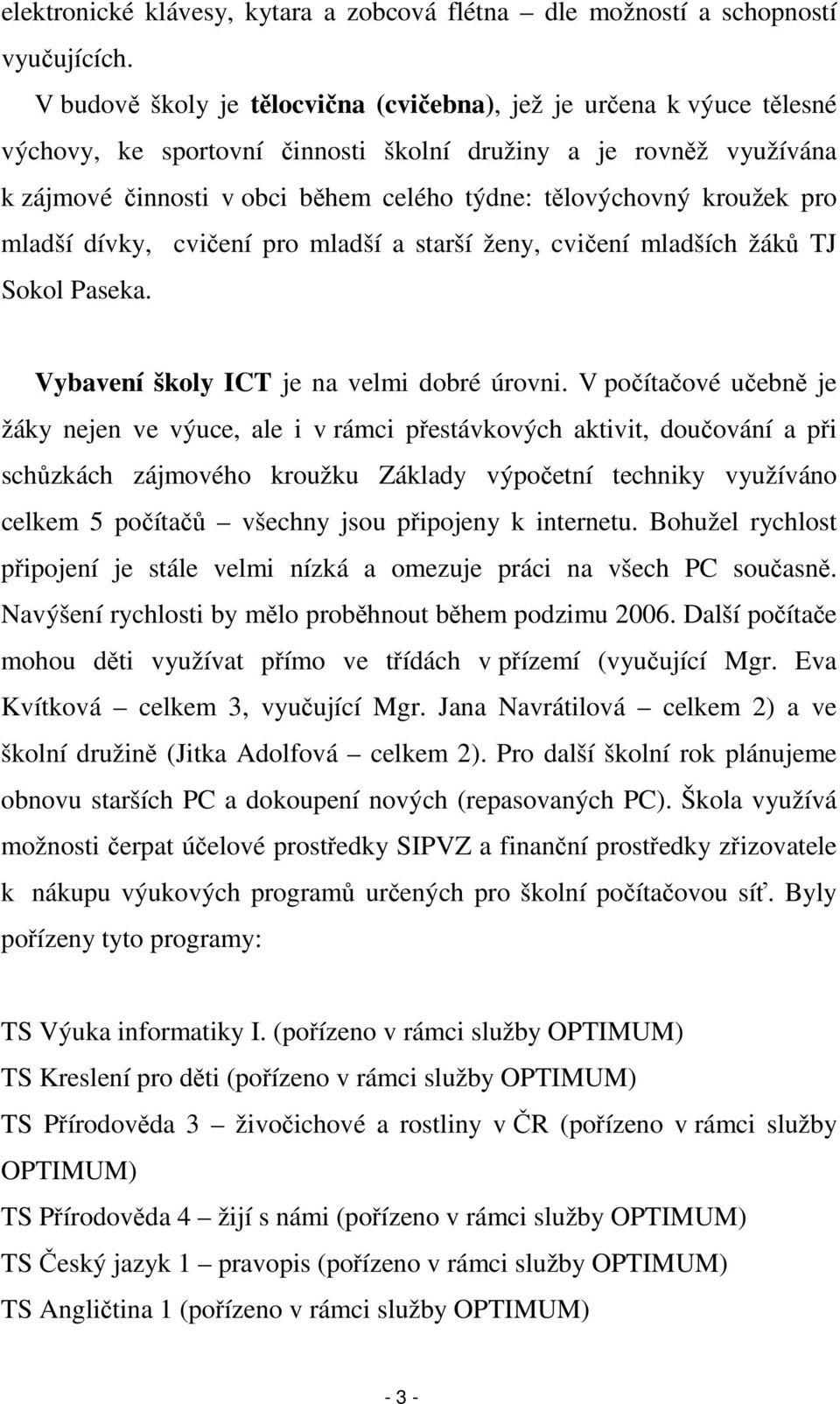 kroužek pro mladší dívky, cvičení pro mladší a starší ženy, cvičení mladších žáků TJ Sokol Paseka. Vybavení školy ICT je na velmi dobré úrovni.