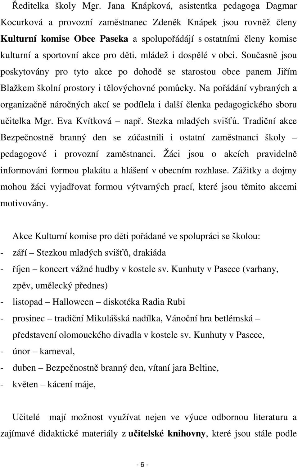 akce pro děti, mládež i dospělé v obci. Současně jsou poskytovány pro tyto akce po dohodě se starostou obce panem Jiřím Blažkem školní prostory i tělovýchovné pomůcky.