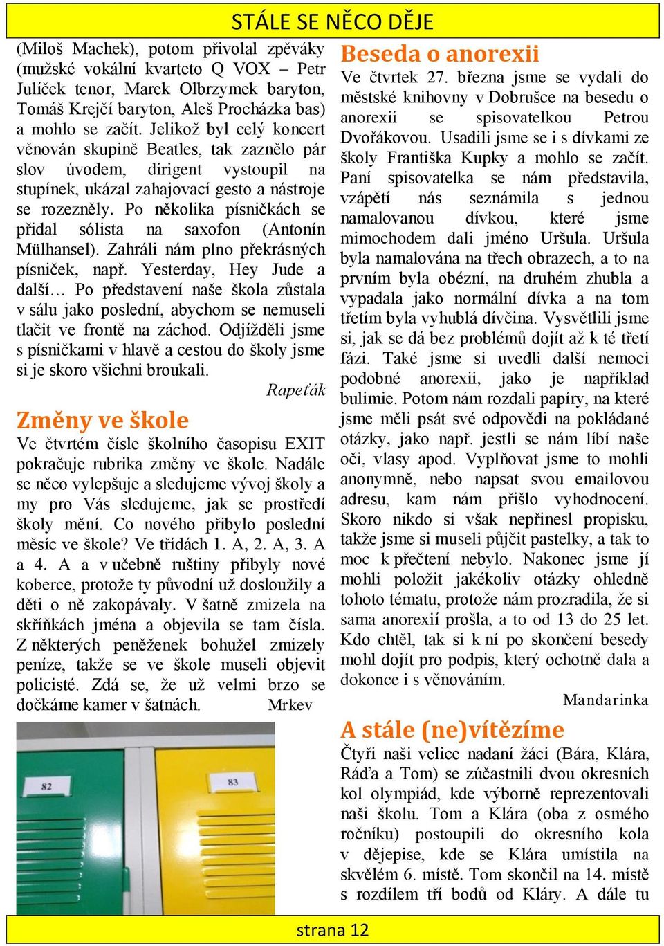 Po několika písničkách se přidal sólista na saxofon (Antonín Mülhansel). Zahráli nám plno překrásných písniček, např.