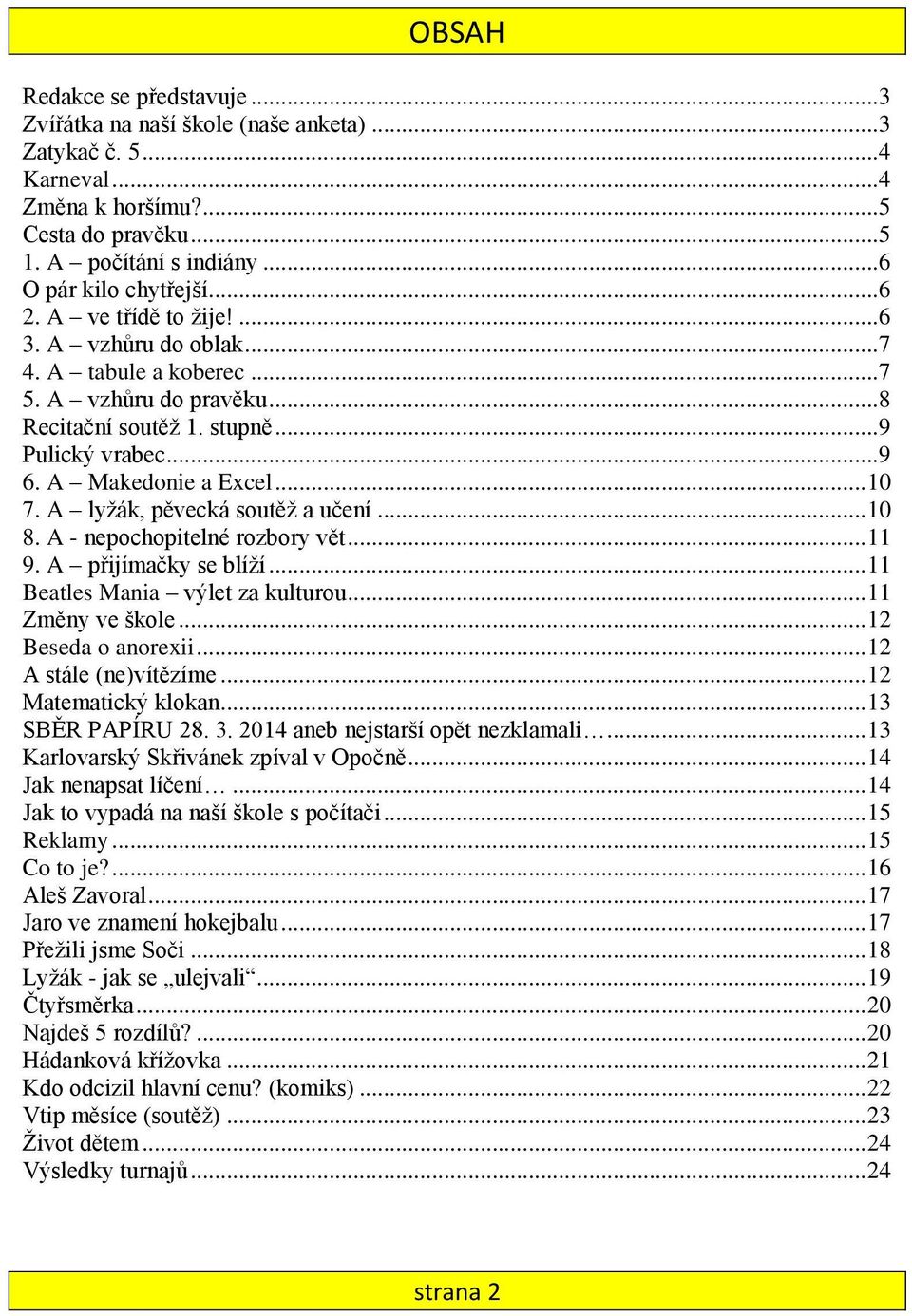 A lyžák, pěvecká soutěž a učení... 10 8. A - nepochopitelné rozbory vět... 11 9. A přijímačky se blíží... 11 Beatles Mania výlet za kulturou... 11 Změny ve škole... 12 Beseda o anorexii.