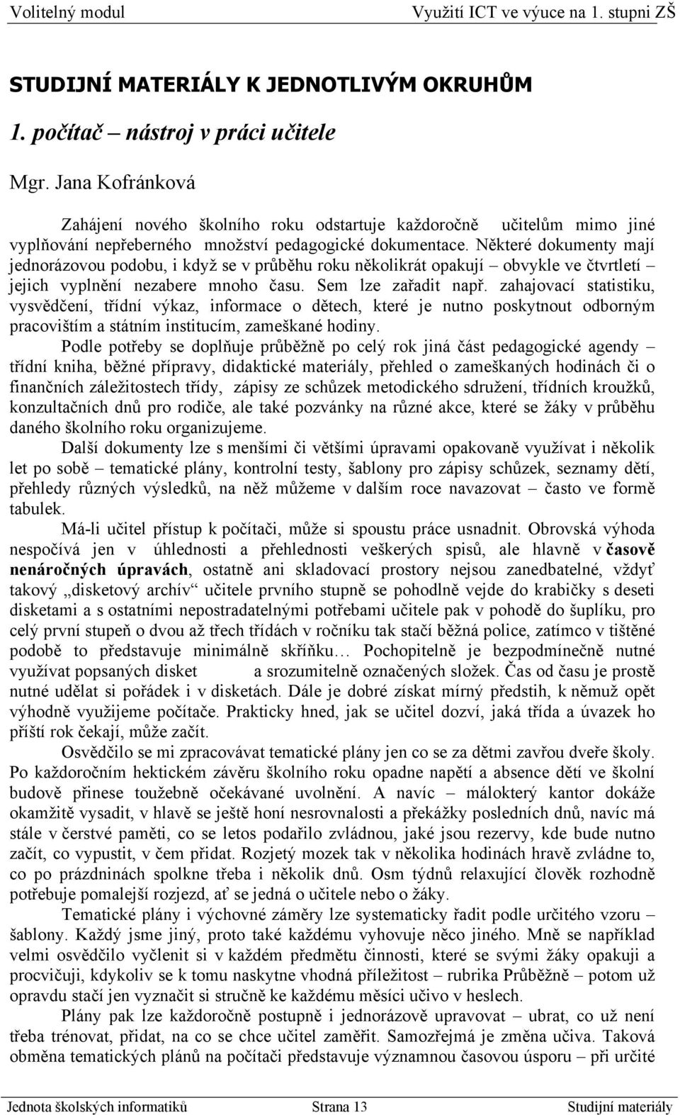 Některé dokumenty mají jednorázovou podobu, i když se v průběhu roku několikrát opakují obvykle ve čtvrtletí jejich vyplnění nezabere mnoho času. Sem lze zařadit např.