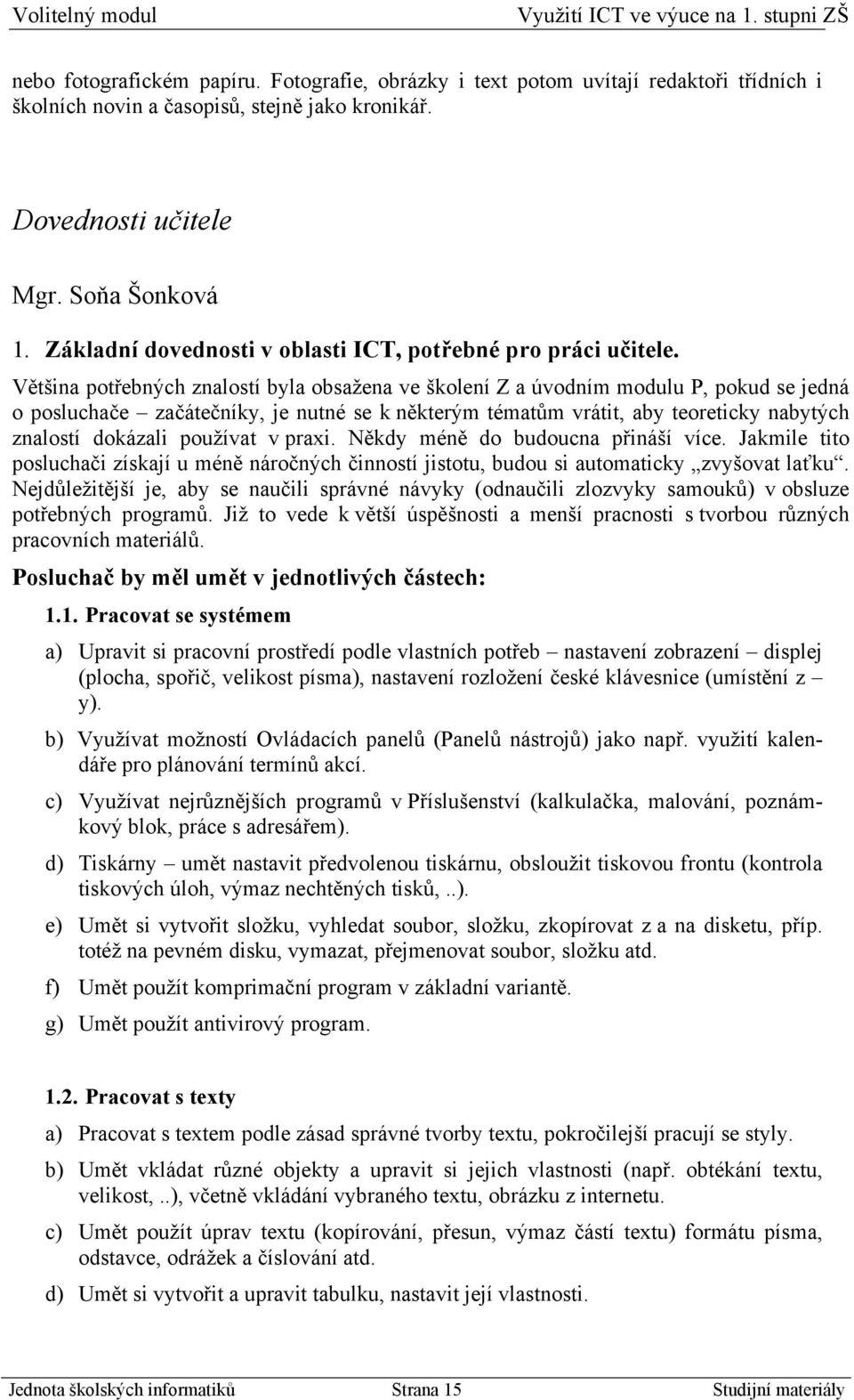 Většina potřebných znalostí byla obsažena ve školení Z a úvodním modulu P, pokud se jedná o posluchače začátečníky, je nutné se k některým tématům vrátit, aby teoreticky nabytých znalostí dokázali