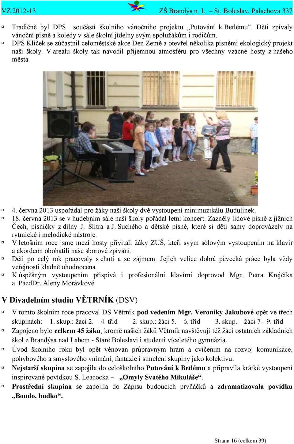 června 2013 uspořádal pro ţáky naší školy dvě vystoupení minimuzikálu Budulínek. 18. června 2013 se v hudebním sále naší školy pořádal letní koncert.