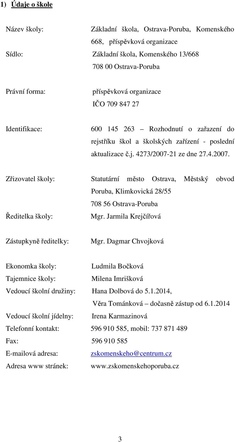 21 ze dne 27.4.2007. Zřizovatel školy: Statutární město Ostrava, Městský obvod Poruba, Klimkovická 28/55 708 56 Ostrava-Poruba Ředitelka školy: Mgr. Jarmila Krejčířová Zástupkyně ředitelky: Mgr.