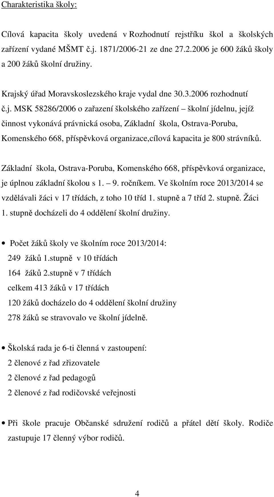 Ostrava-Poruba, Komenského 668, příspěvková organizace,cílová kapacita je 800 strávníků. Základní škola, Ostrava-Poruba, Komenského 668, příspěvková organizace, je úplnou základní školou s 1. 9.