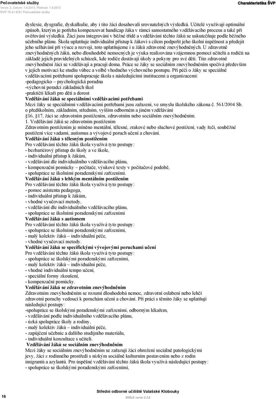 Žáci jsou integrováni v běžné třídě a vzdělávání těchto žáků se uskutečňuje podle běžného učebního plánu.