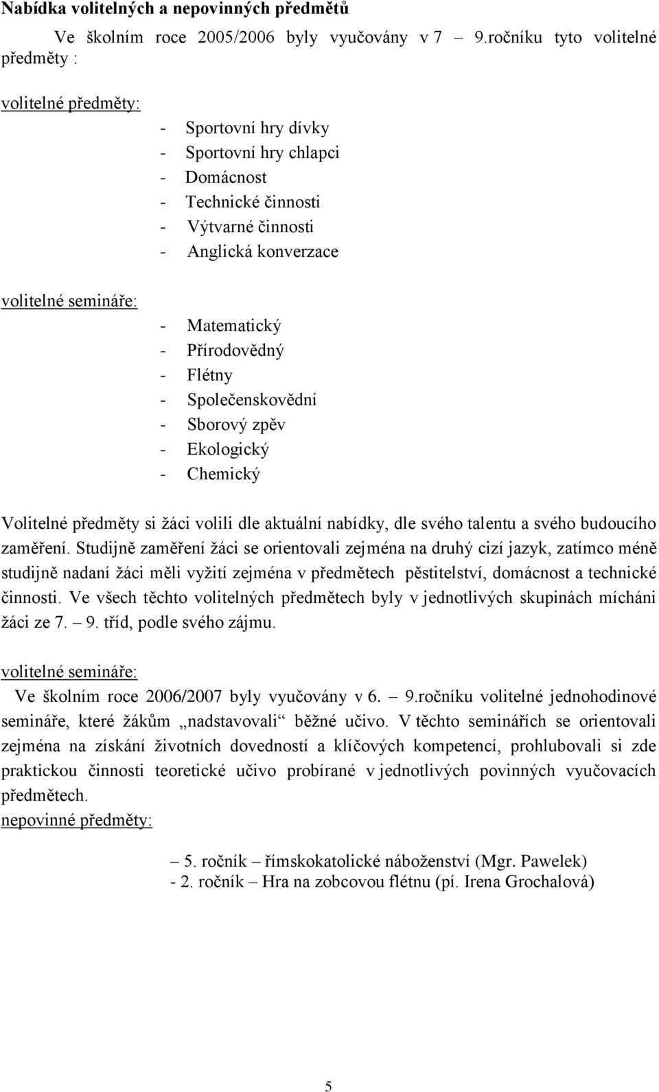 Matematický - Přírodovědný - Flétny - Společenskovědní - Sborový zpěv - Ekologický - Chemický Volitelné předměty si ţáci volili dle aktuální nabídky, dle svého talentu a svého budoucího zaměření.