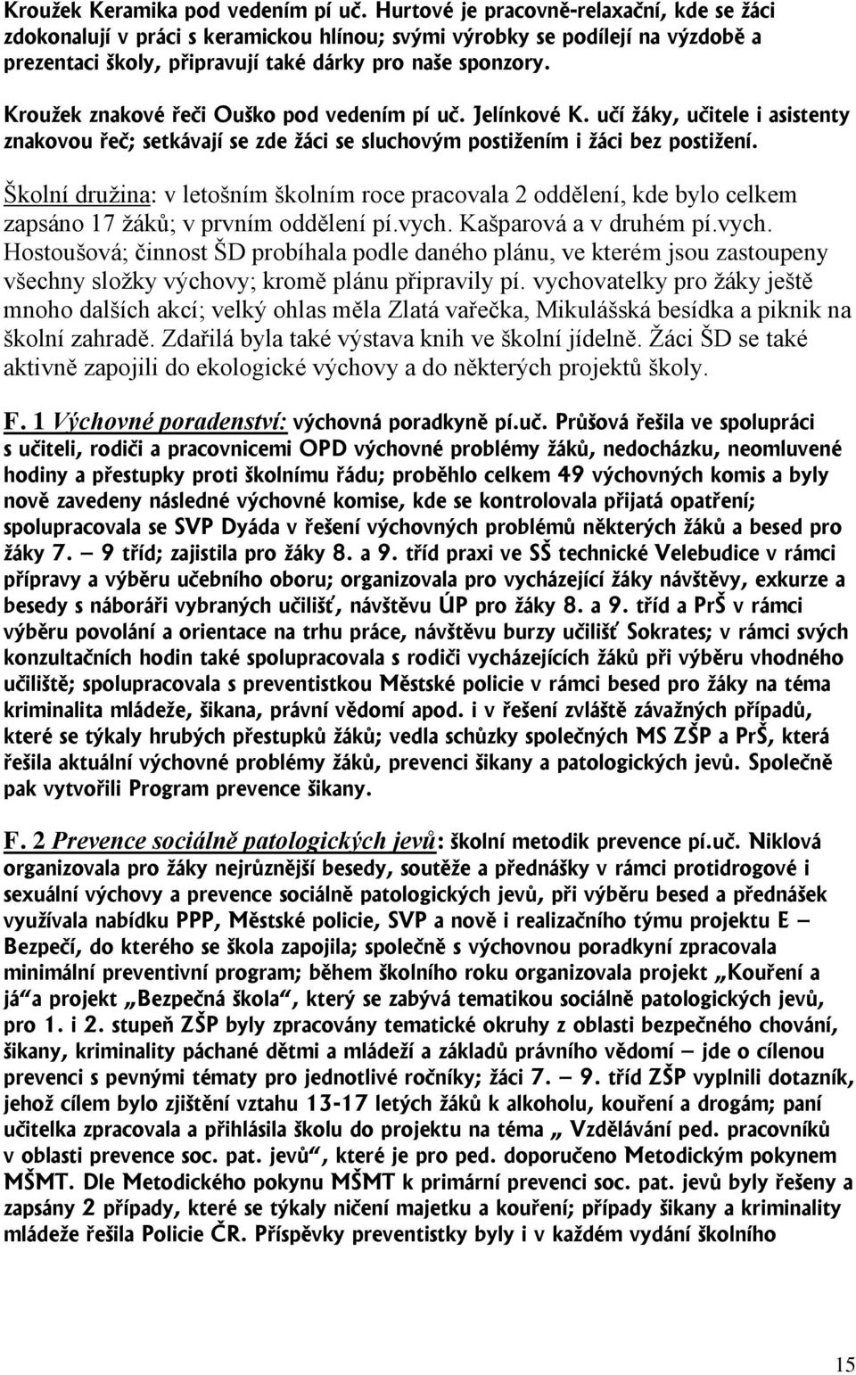 Kroužek znakové řeči Ouško pod vedením pí uč. Jelínkové K. učí žáky, učitele i asistenty znakovou řeč; setkávají se zde žáci se sluchovým postižením i žáci bez postižení.