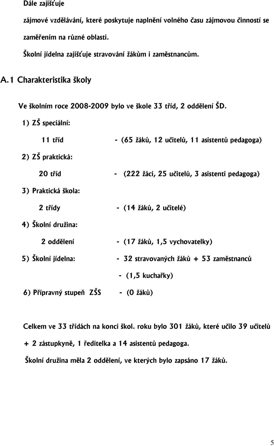 1) ZŠ speciální: 11 tříd - (65 žáků, 12 učitelů, 11 asistentů pedagoga) 2) ZŠ praktická: 20 tříd - (222 žáci, 25 učitelů, 3 asistenti pedagoga) 3) Praktická škola: 2 třídy - (14 žáků, 2 učitelé) 4)