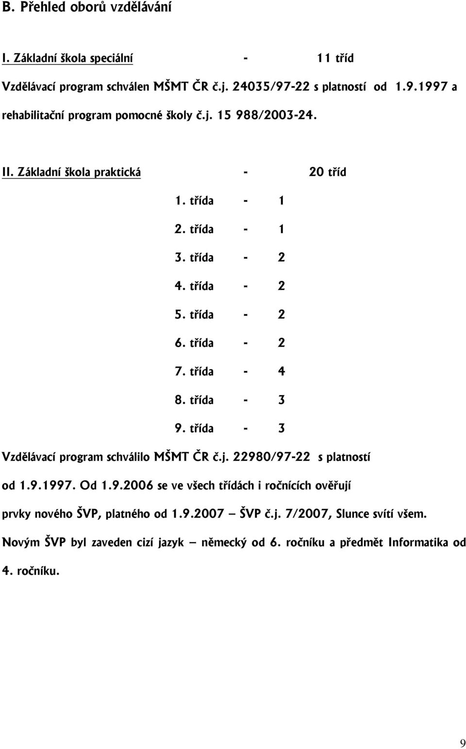 třída - 3 Vzdělávací program schválilo MŠMT ČR č.j. 22980/97-22 s platností od 1.9.1997. Od 1.9.2006 se ve všech třídách i ročnících ověřují prvky nového ŠVP, platného od 1.