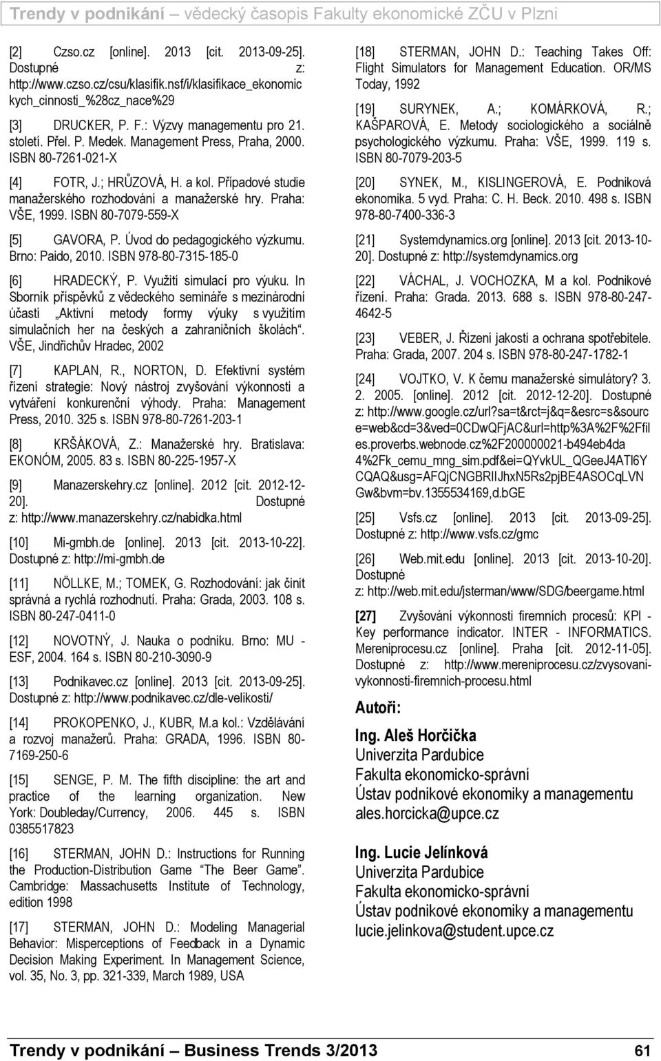 ISBN 80-7079-559-X [5] GAVORA, P. Úvod do pedagogického výzkumu. Brno: Paido, 2010. ISBN 978-80-7315-185-0 [6] HRADECKÝ, P. Využití simulací pro výuku.