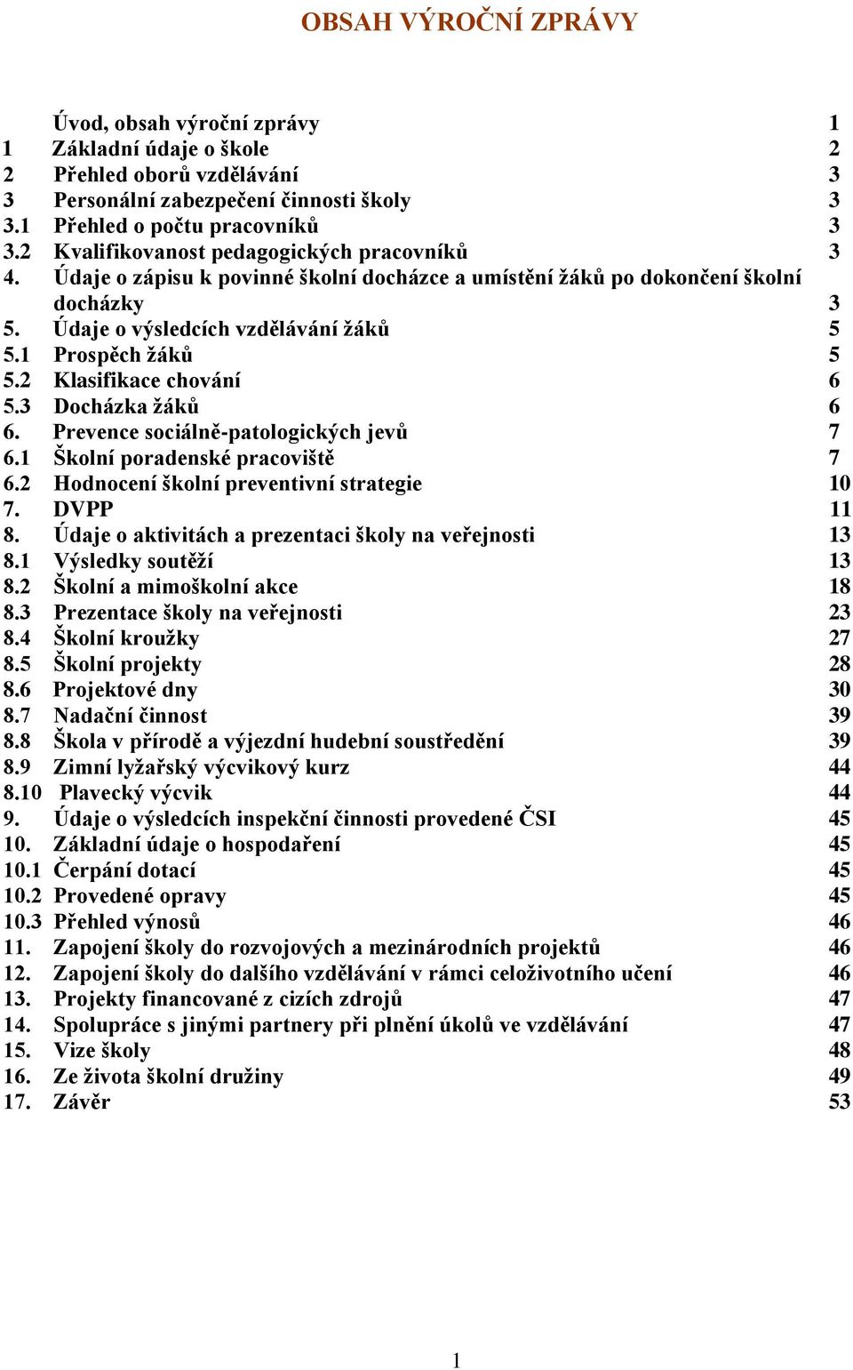 2 Klasifikace chování 6 5.3 Docházka žáků 6 6. Prevence sociálně-patologických jevů 7 6.1 Školní poradenské pracoviště 7 6.2 Hodnocení školní preventivní strategie 10 7. DVPP 11 8.