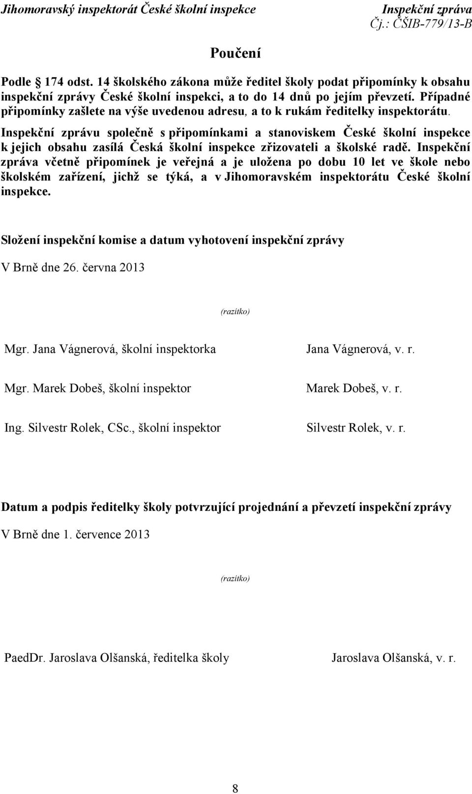 Inspekční zprávu společně s připomínkami a stanoviskem České školní inspekce k jejich obsahu zasílá Česká školní inspekce zřizovateli a školské radě.