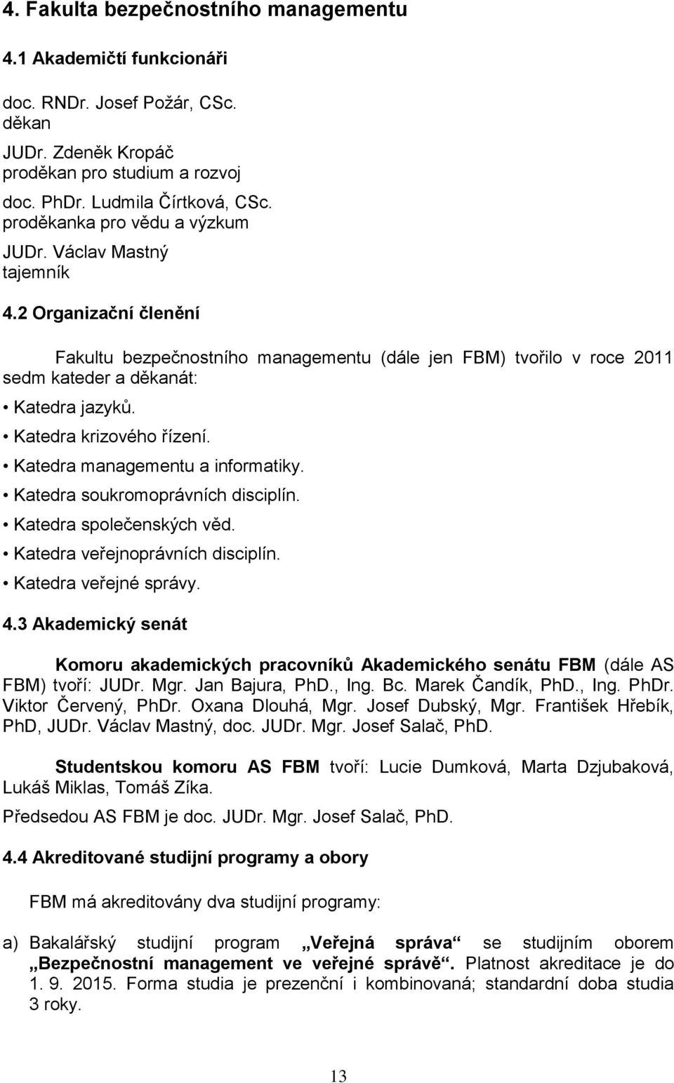 Katedra krizového řízení. Katedra managementu a informatiky. Katedra soukromoprávních disciplín. Katedra společenských věd. Katedra veřejnoprávních disciplín. Katedra veřejné správy. 4.