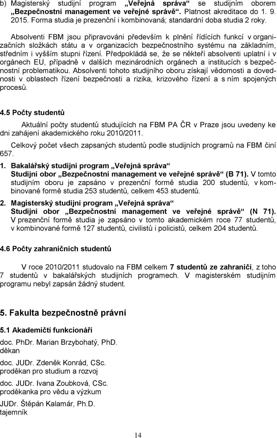 Absolventi FBM jsou připravováni především k plnění řídících funkcí v organizačních složkách státu a v organizacích bezpečnostního systému na základním, středním i vyšším stupni řízení.