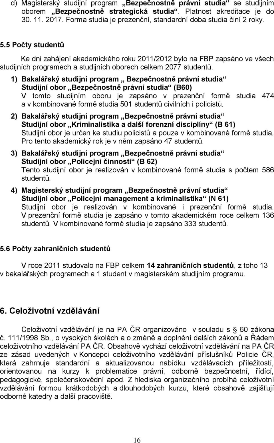 5 Počty studentů Ke dni zahájení akademického roku 2011/2012 bylo na FBP zapsáno ve všech studijních programech a studijních oborech celkem 2077 studentů.