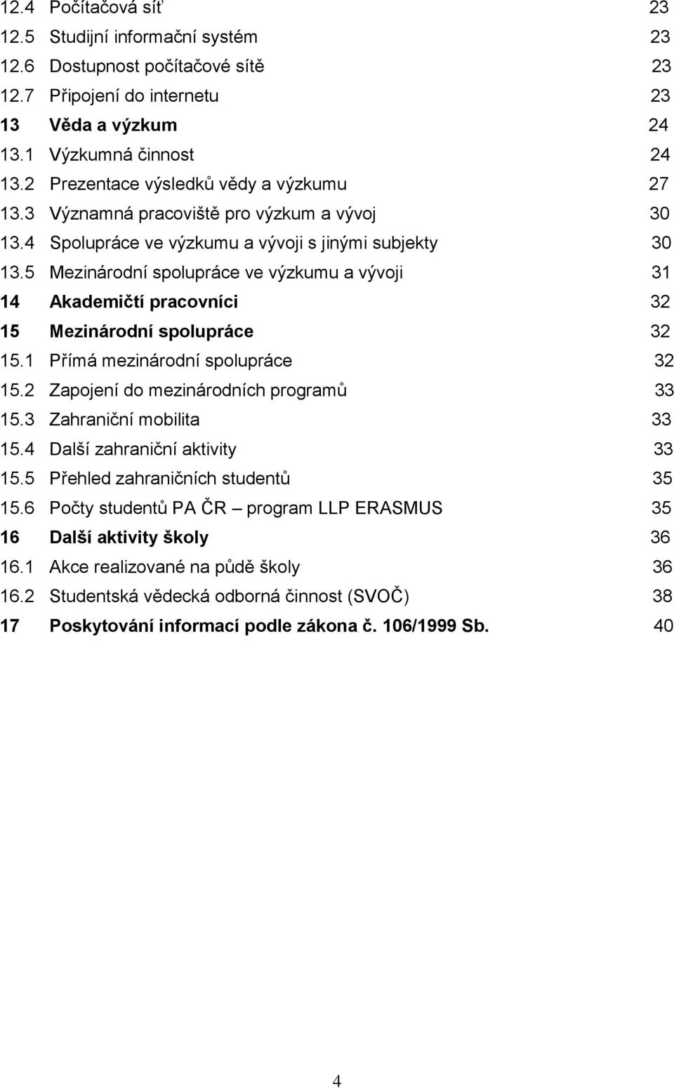 5 Mezinárodní spolupráce ve výzkumu a vývoji 31 14 Akademičtí pracovníci 32 15 Mezinárodní spolupráce 32 15.1 Přímá mezinárodní spolupráce 32 15.2 Zapojení do mezinárodních programů 33 15.