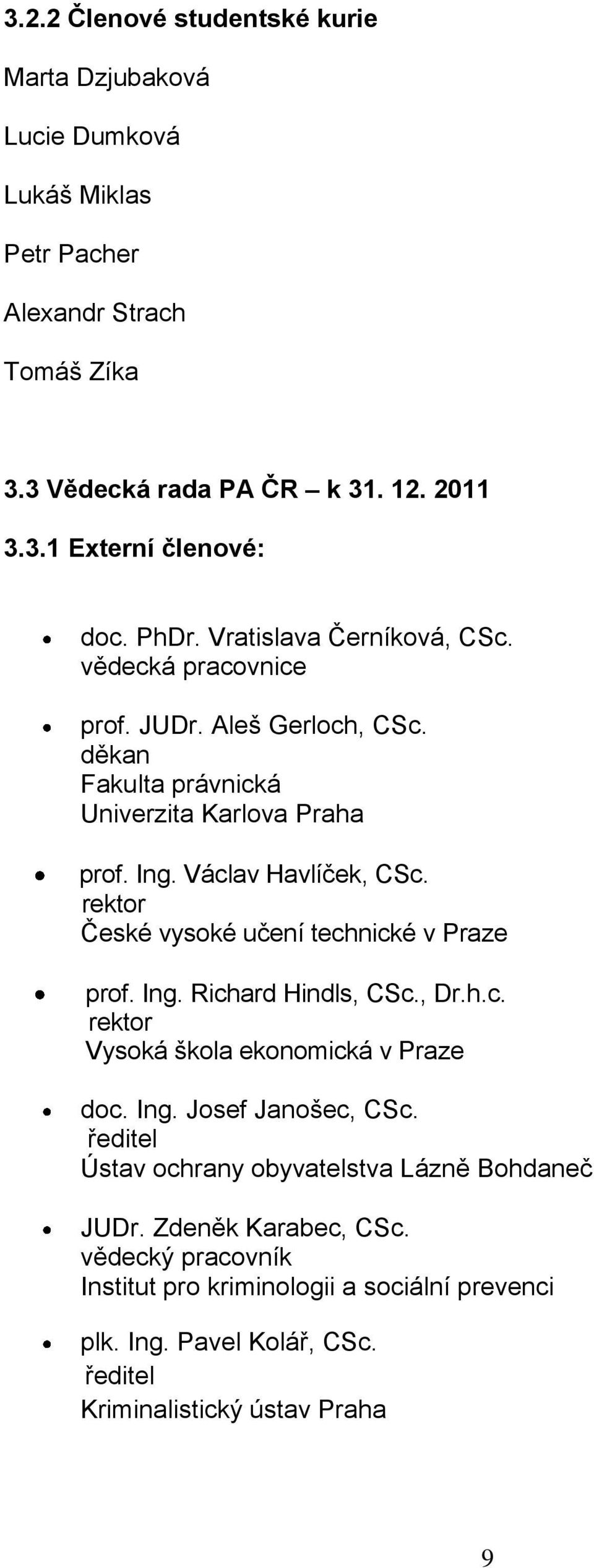 rektor České vysoké učení technické v Praze prof. Ing. Richard Hindls, CSc., Dr.h.c. rektor Vysoká škola ekonomická v Praze doc. Ing. Josef Janošec, CSc.