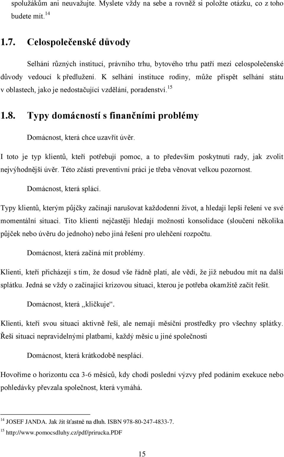 K selhání instituce rodiny, může přispět selhání státu v oblastech, jako je nedostačující vzdělání, poradenství. 15 1.8. Typy domácností s finančními problémy Domácnost, která chce uzavřít úvěr.