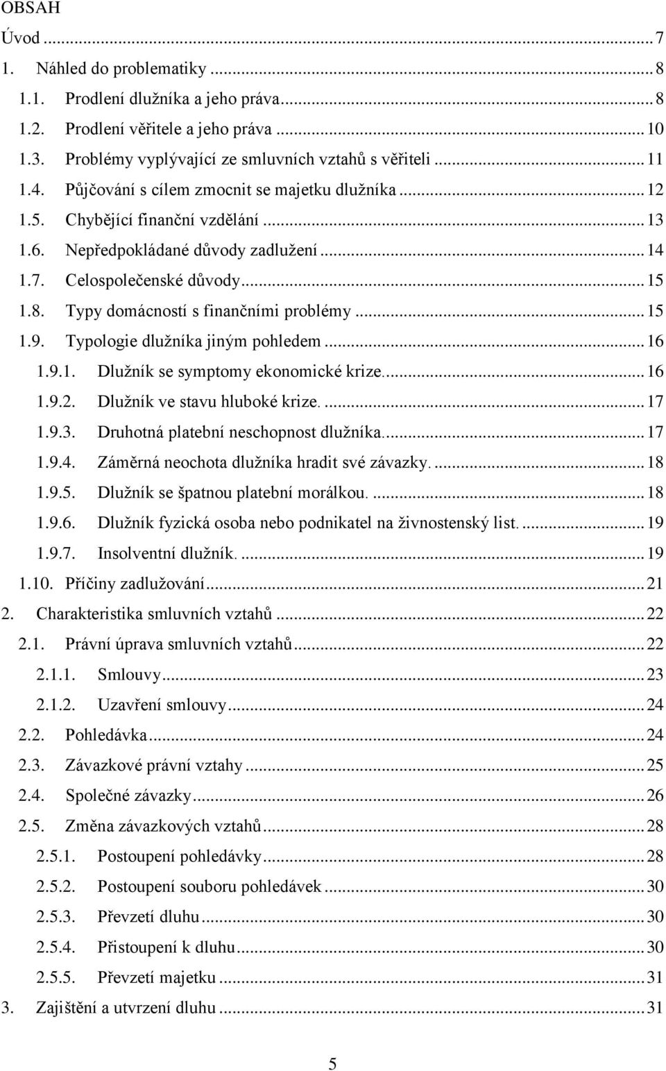 Typy domácností s finančními problémy... 15 1.9. Typologie dlužníka jiným pohledem... 16 1.9.1. Dlužník se symptomy ekonomické krize... 16 1.9.2. Dlužník ve stavu hluboké krize.... 17 1.9.3.