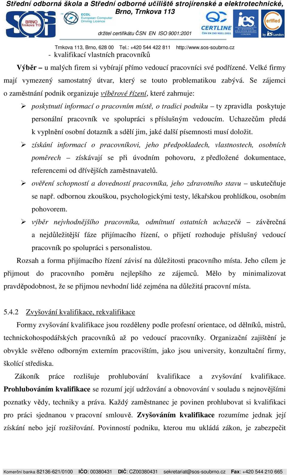 příslušným vedoucím. Uchazečům předá k vyplnění osobní dotazník a sdělí jim, jaké další písemnosti musí doložit.