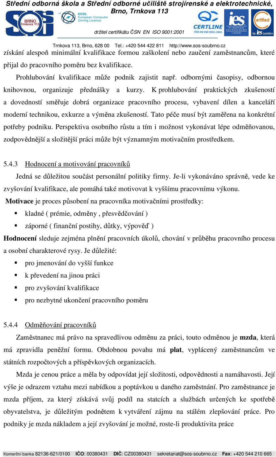 K prohlubování praktických zkušeností a dovedností směřuje dobrá organizace pracovního procesu, vybavení dílen a kanceláří moderní technikou, exkurze a výměna zkušeností.