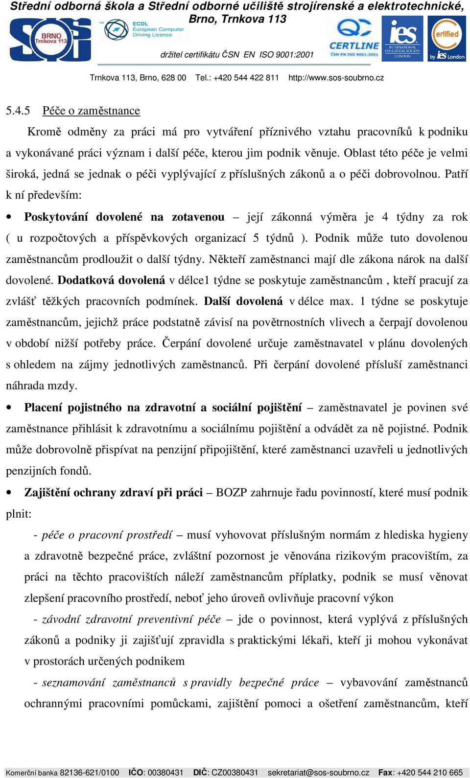 Patří k ní především: Poskytování dovolené na zotavenou její zákonná výměra je 4 týdny za rok ( u rozpočtových a příspěvkových organizací 5 týdnů ).