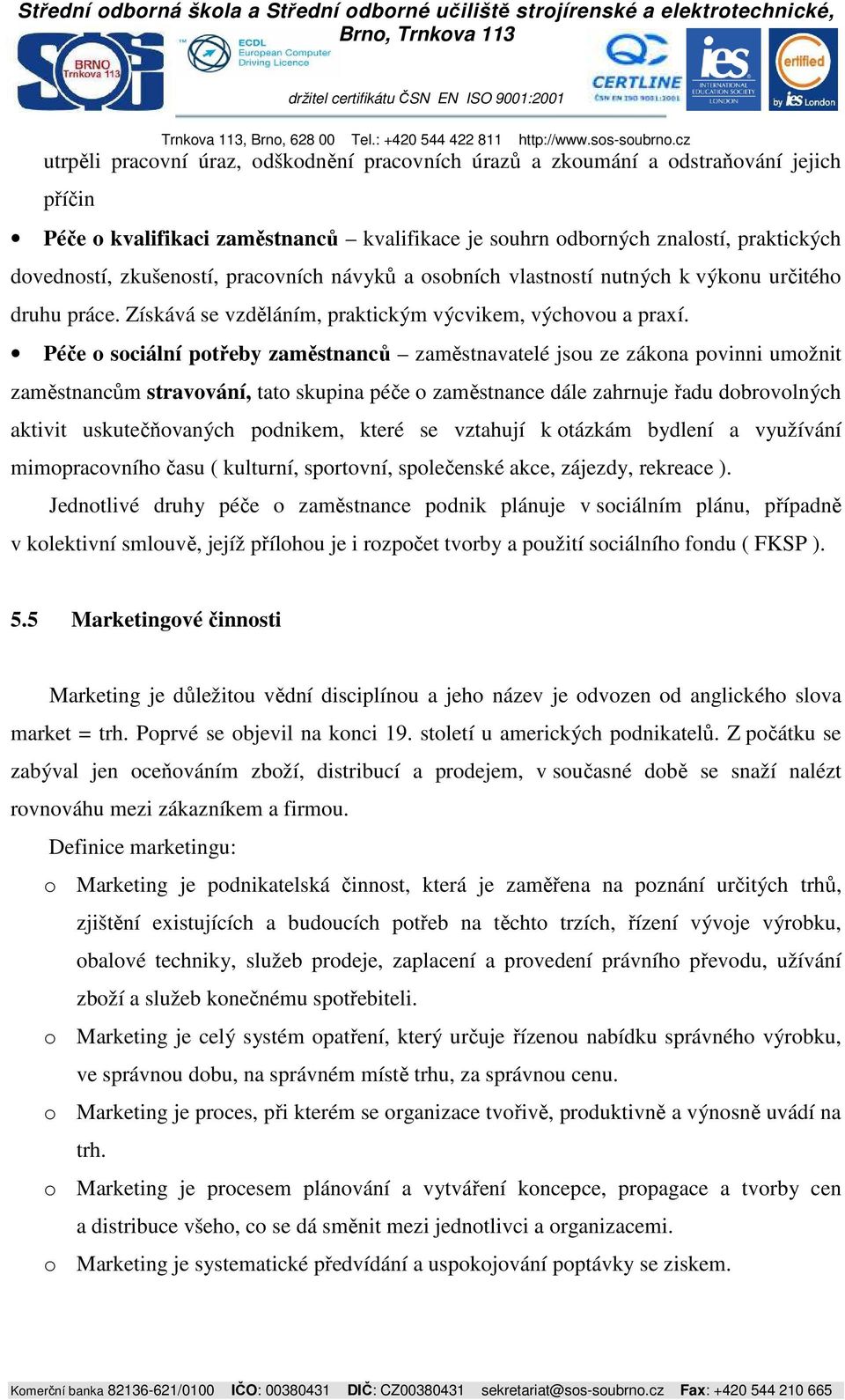 Péče o sociální potřeby zaměstnanců zaměstnavatelé jsou ze zákona povinni umožnit zaměstnancům stravování, tato skupina péče o zaměstnance dále zahrnuje řadu dobrovolných aktivit uskutečňovaných