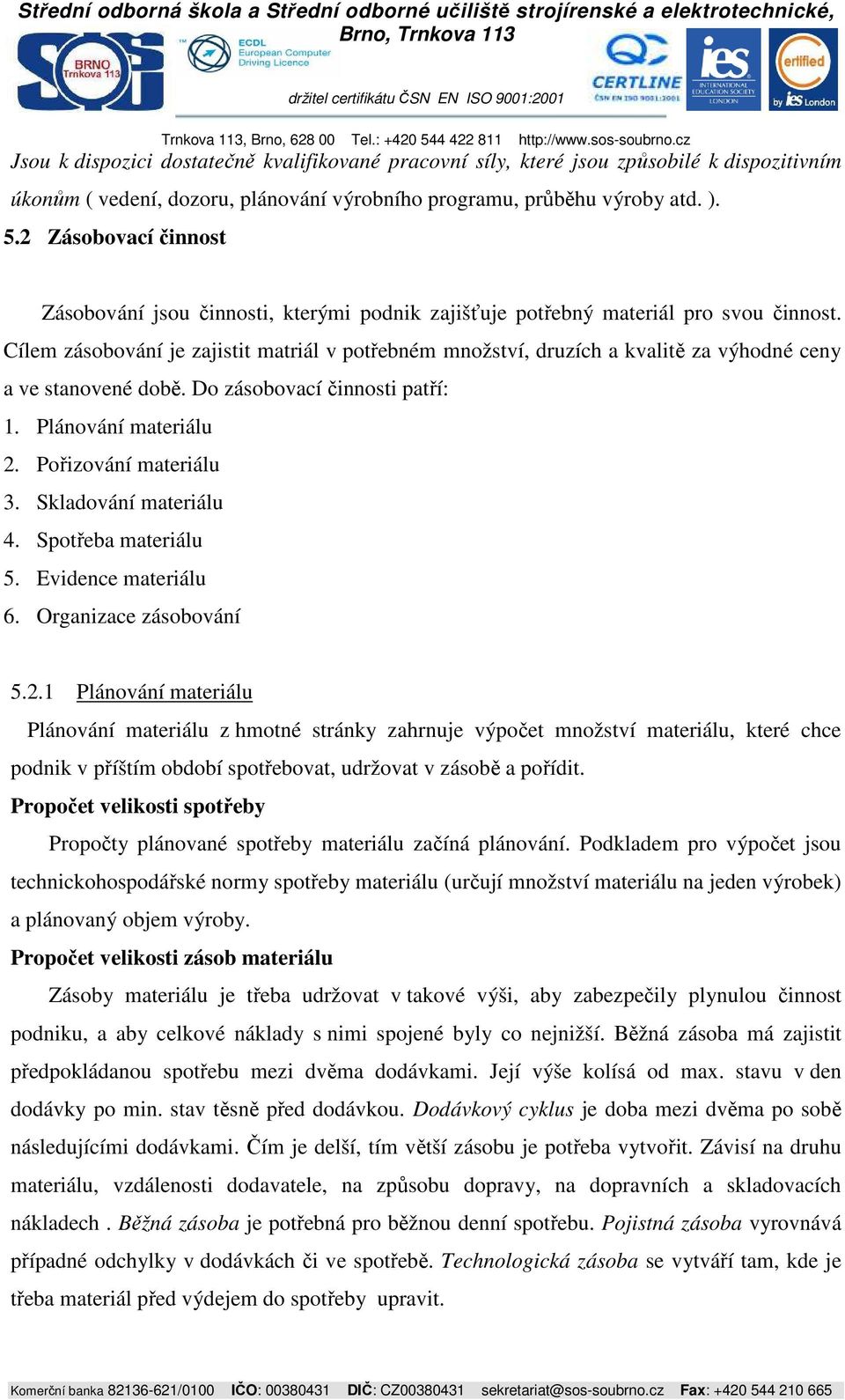 Cílem zásobování je zajistit matriál v potřebném množství, druzích a kvalitě za výhodné ceny a ve stanovené době. Do zásobovací činnosti patří: 1. Plánování materiálu 2. Pořizování materiálu 3.