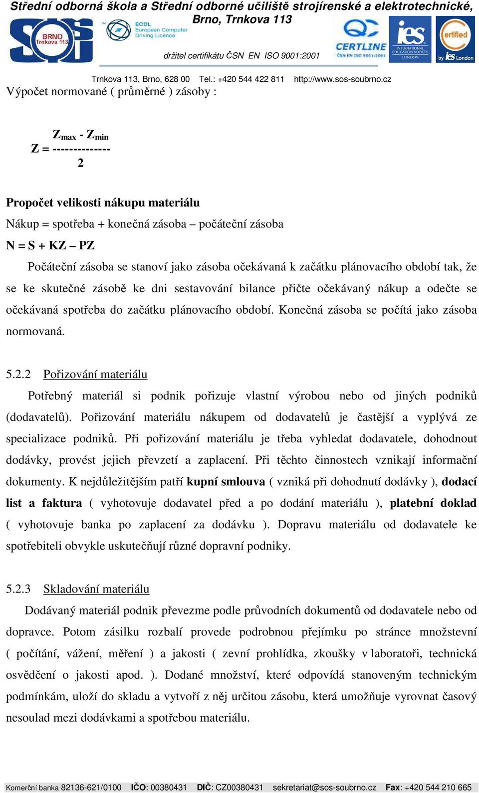 Konečná zásoba se počítá jako zásoba normovaná. 5.2.2 Pořizování materiálu Potřebný materiál si podnik pořizuje vlastní výrobou nebo od jiných podniků (dodavatelů).