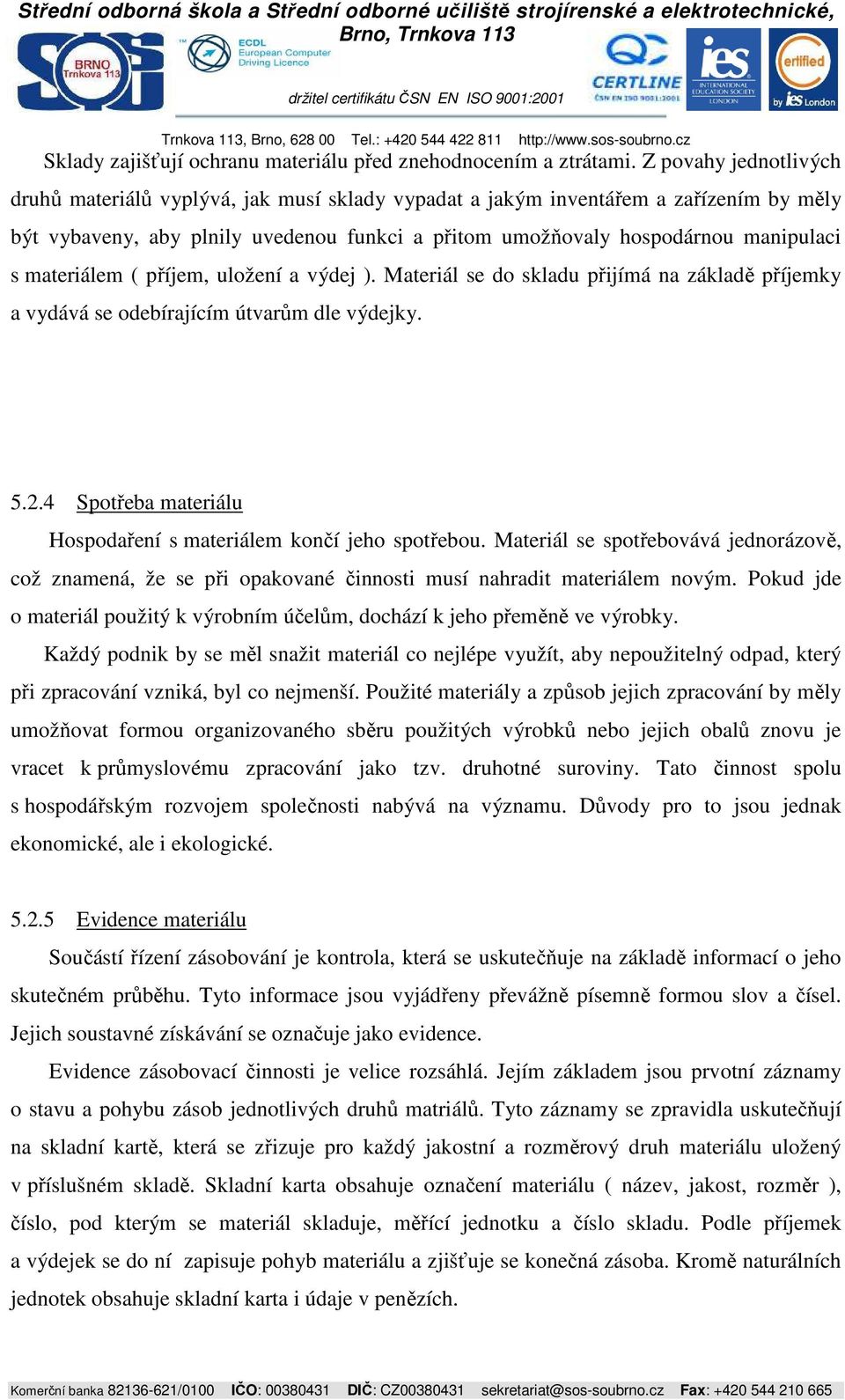 materiálem ( příjem, uložení a výdej ). Materiál se do skladu přijímá na základě příjemky a vydává se odebírajícím útvarům dle výdejky. 5.2.