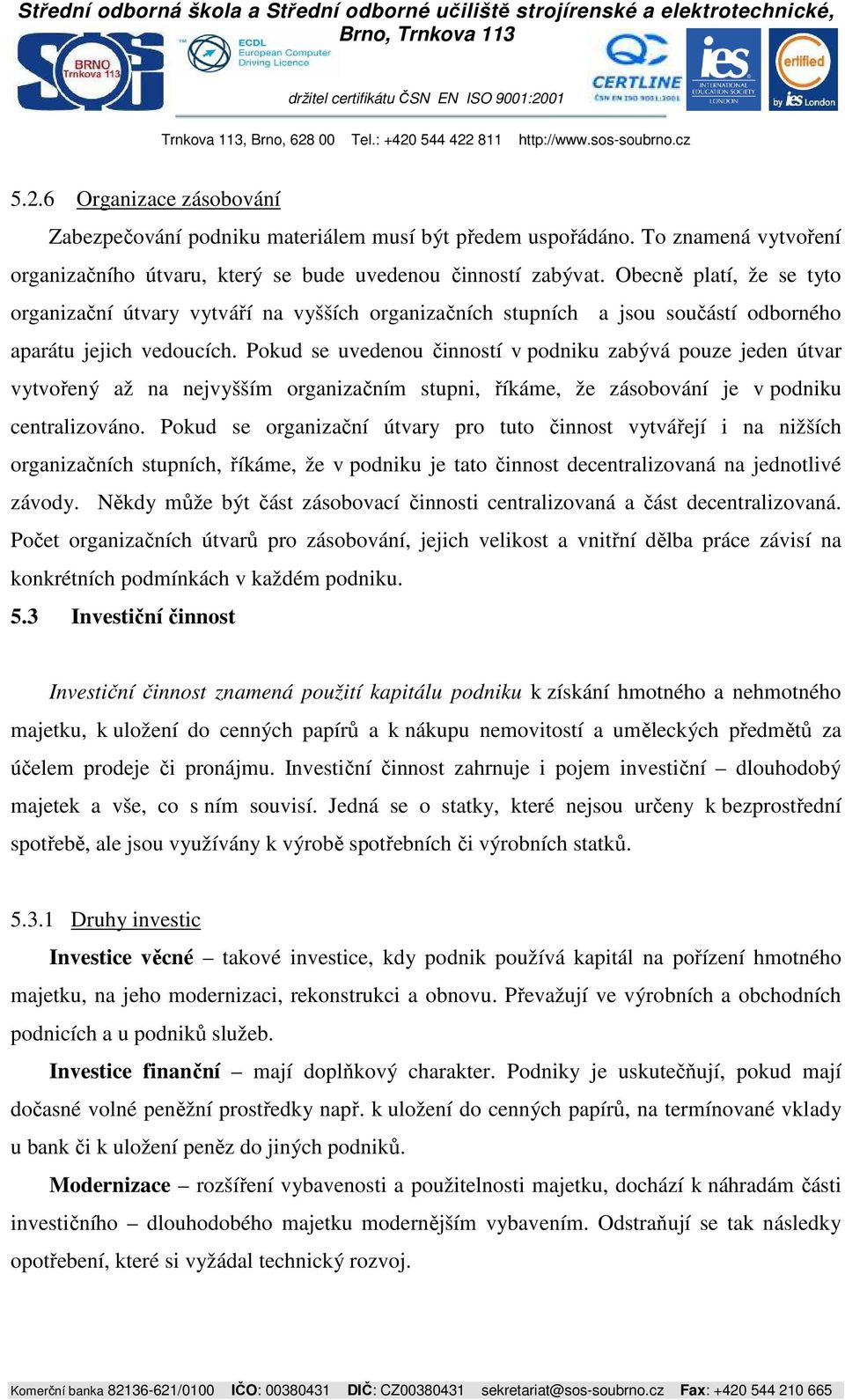 Pokud se uvedenou činností v podniku zabývá pouze jeden útvar vytvořený až na nejvyšším organizačním stupni, říkáme, že zásobování je v podniku centralizováno.