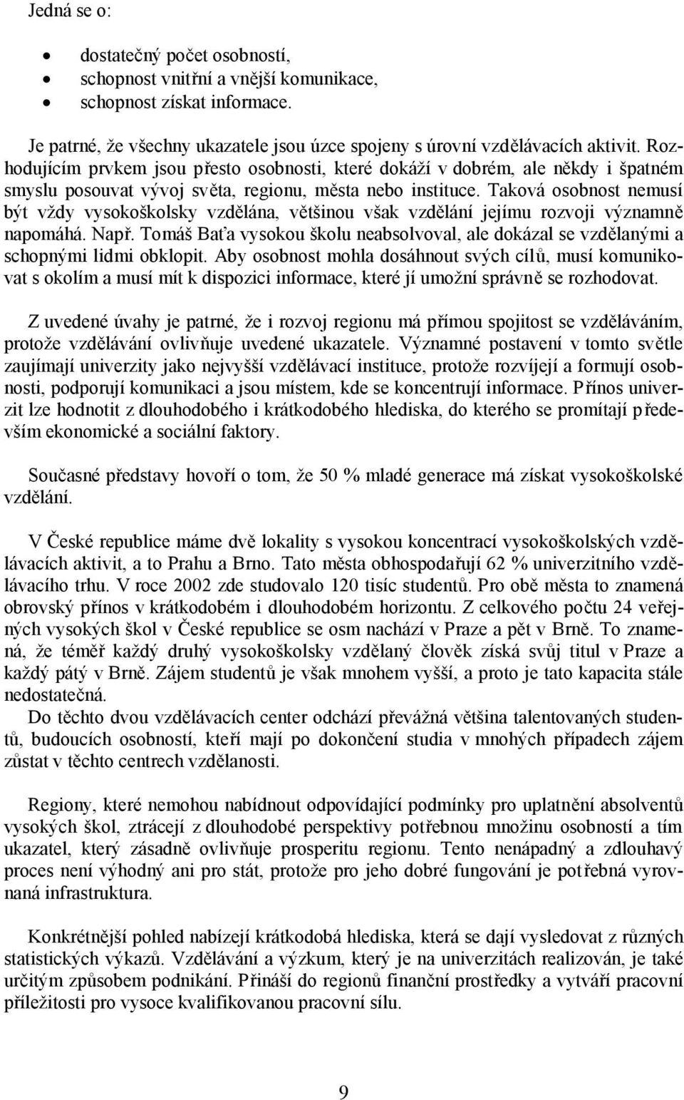 Taková osobnost nemusí být vždy vysokoškolsky vzdělána, většinou však vzdělání jejímu rozvoji významně napomáhá. Např.