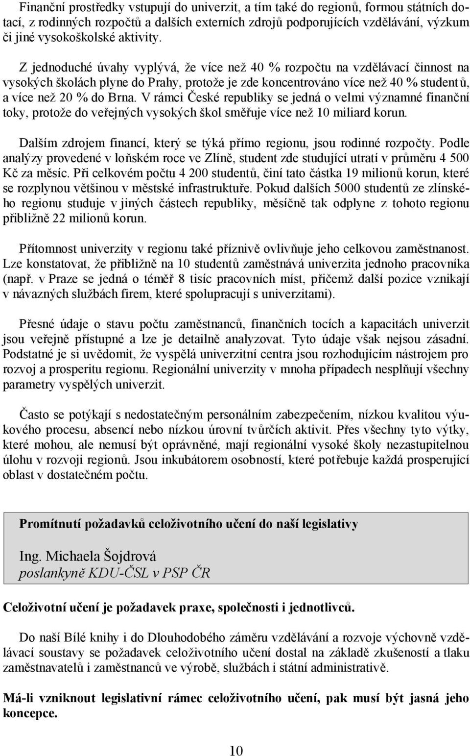 V rámci České republiky se jedná o velmi významné finanční toky, protože do veřejných vysokých škol směřuje více než 10 miliard korun.