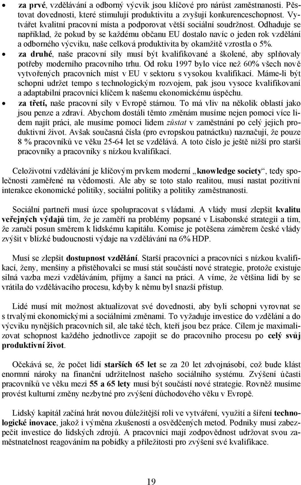 Odhaduje se například, že pokud by se každému občanu EU dostalo navíc o jeden rok vzdělání a odborného výcviku, naše celková produktivita by okamžitě vzrostla o 5%.