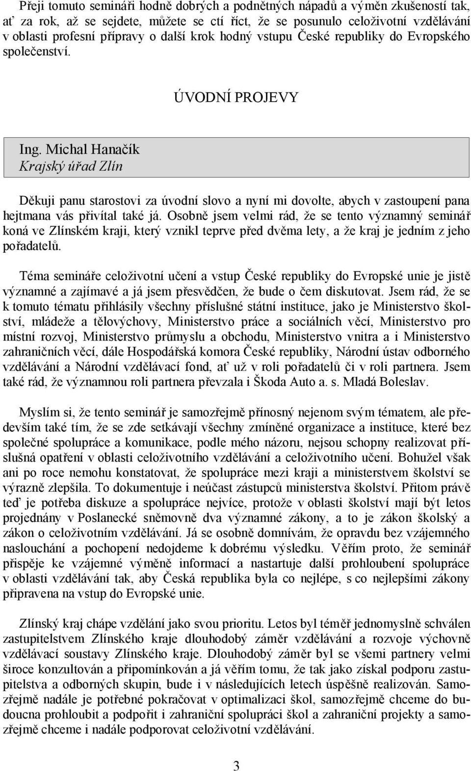 Michal Hanačík Krajský úřad Zlín Děkuji panu starostovi za úvodní slovo a nyní mi dovolte, abych v zastoupení pana hejtmana vás přivítal také já.