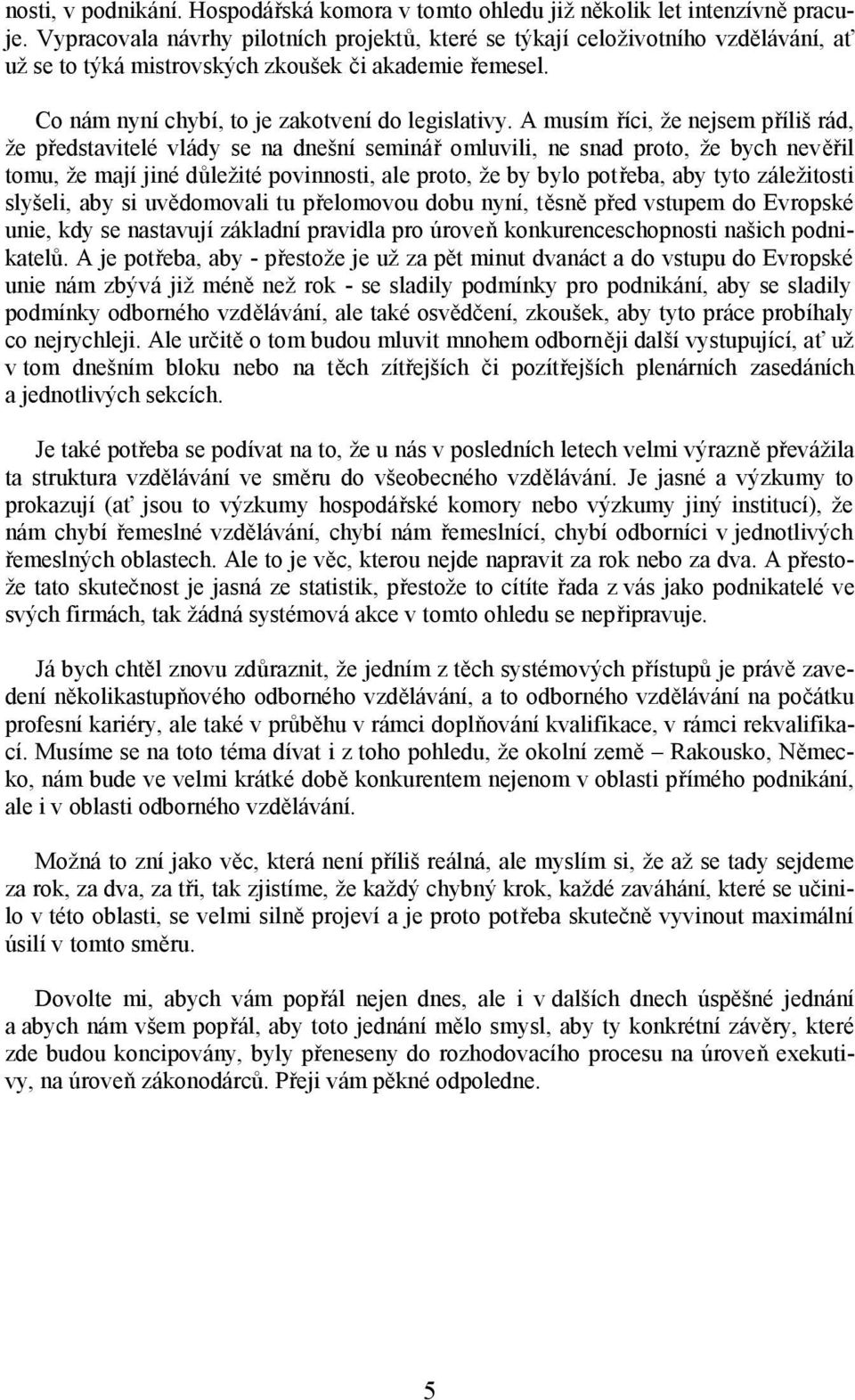 A musím říci, že nejsem příliš rád, že představitelé vlády se na dnešní seminář omluvili, ne snad proto, že bych nevěřil tomu, že mají jiné důležité povinnosti, ale proto, že by bylo potřeba, aby