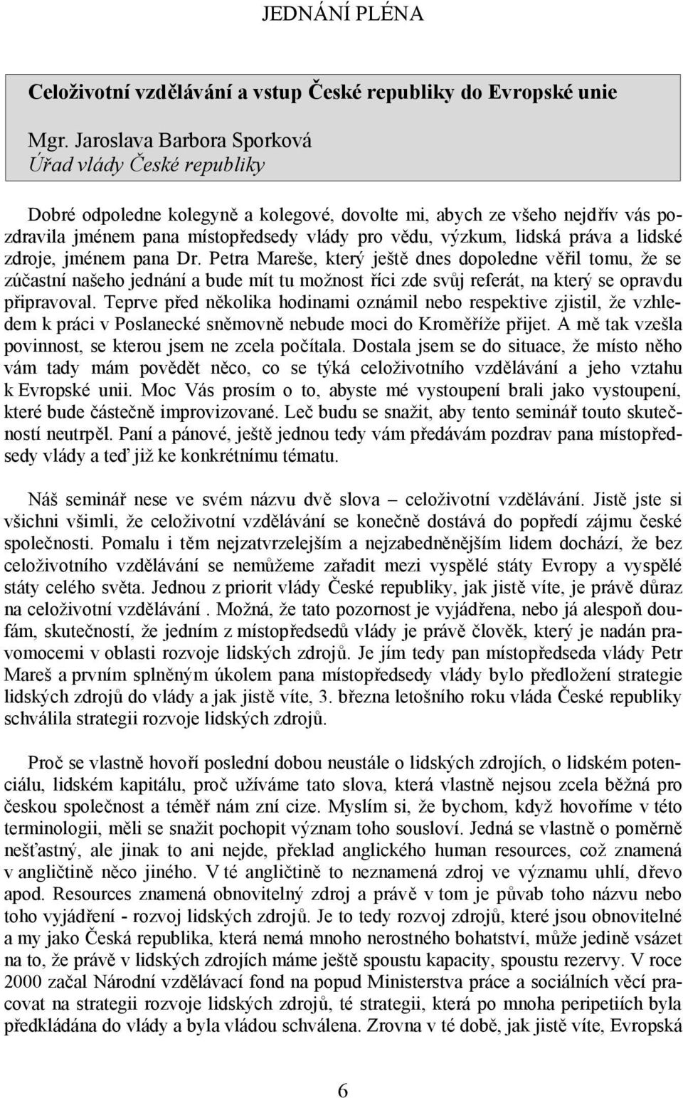 práva a lidské zdroje, jménem pana Dr. Petra Mareše, který ještě dnes dopoledne věřil tomu, že se zúčastní našeho jednání a bude mít tu možnost říci zde svůj referát, na který se opravdu připravoval.