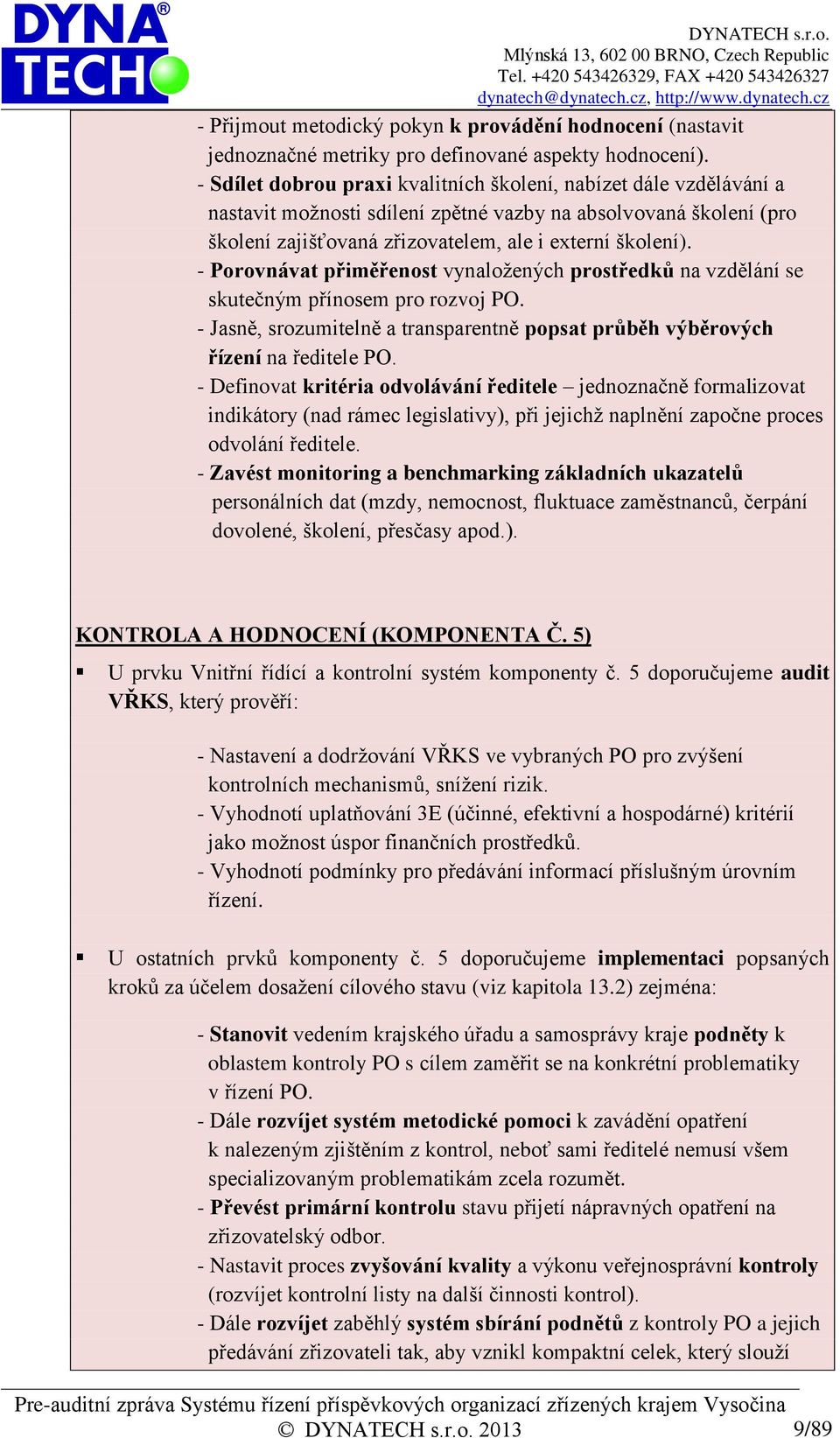 - Porovnávat přiměřenost vynaložených prostředků na vzdělání se skutečným přínosem pro rozvoj PO. - Jasně, srozumitelně a transparentně popsat průběh výběrových řízení na ředitele PO.